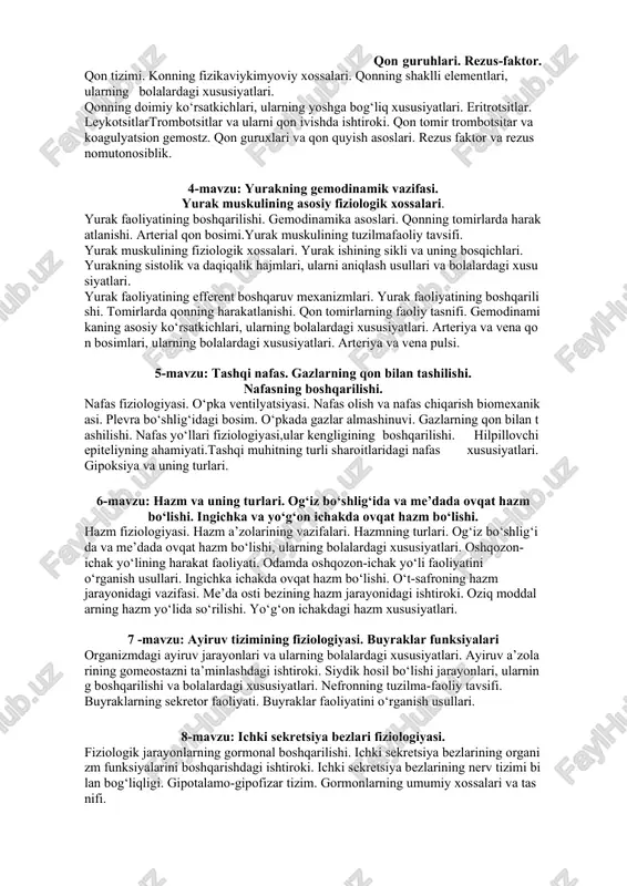 yurak muskulining fiziologik xossalari. yurak ishining sikli va uning bosqichlari. yurakning sistolik va daqiqalik hajmlari, ularni aniqlash usullari va bolalardagi xususiyatlari. yurak faoliyatining efferent boshqaruv mexanizmlari. yurak faoliyatining boshqarilishi. tomirlarda qonning harakatlanishi. qon tomirlarning faoliy tasnifi. gemodinamikaning asosiy ko‘rsatkichlari, ularning bolalardagi xususiyatlari. arteriya va vena qon bosimlari, ularning bolalardagi xususiyatlari. arteriya va vena pulsi. 5-mavzu: tashqi nafas. gazlarning qon bilan tashilishi. nafasning boshqarilishi. nafas fiziologiyasi. o‘pka ventilyatsiyasi. nafas olish va nafas chiqarish biomexanikasi. plevra bo‘shlig‘idagi bosim. o‘pkada gazlar almashinuvi. gazlarning qon bilan tashilishi. nafas yo‘llari fiziologiyasi,ular kengligining boshqarilishi. hilpillovchi epiteliyning ahamiyati.tashqi muhitning turli sharoitlaridagi nafas xususiyatlari. gipoksiya va uning turlari. 6-mavzu: hazm va uning turlari. og‘iz bo‘shlig‘ida va me’dada ovqat hazm bo‘lishi. ingichka va yo‘g‘on ichakda ovqat hazm bo‘lishi. hazm fiziologiyasi. hazm a’zolarining vazifalari. hazmning turlari. og‘iz bo‘shlig‘ida va me’dada ovqat hazm bo‘lishi, ularning bolalardagi xususiyatlari. oshqozon-ichak yo‘lining harakat faoliyati. odamda oshqozon-ichak yo‘li faoliyatini o‘rganish usullari. ingichka ichakda ovqat hazm …