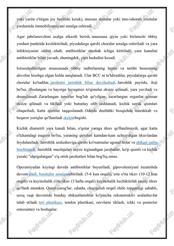 n yuvadi, shuningdek, yara hududini kesadi. ixtisoslashtirilgan muassasada tibbiy tadbirlarning hajmi va tartibi bemorning ahvolini hisobga olgan holda aniqlanadi. ular bcc ni to'ldiradilar, piyodalarga qarshi choralar ko'radilar, jarohatni jarrohlik bilan davolashadi. jarrohlik paytida, iloji bo'lsa, ifloslangan va hayotga layoqatsiz to'qimalar eksize qilinadi, yara yuviladi va drenajlanadi. zararlangan tomirlar bog'lab qo'yilgan, zararlangan organlar qisman eksize qilinadi va tikiladi yoki butunlay olib tashlanadi, kichik suyak qismlari chiqariladi, katta qismlar taqqoslanadi. odatda dastlabki bosqichda murakkab va beqaror yoriqlar qo'llaniladi skeletchiqishi. kichik diametrli yara kanali bilan, o'qotar yaraga tikuv qo'llanilmaydi, agar katta o'lchamdagi nuqson bo'lsa, yaraning qirralari kamdan-kam uchraydigan tikuvlardan foydalaniladi. jarrohlik aralashuviga qarshi ko'rsatmalar agonal holat va shikast zarba hisoblanadi. jarrohlik muolajalari sayoz teginadigan jarohatlar, ko'p qismli va kichik yuzaki "shpigalangan" o'q otish jarohatlari bilan bog'liq emas. operatsiyadan keyingi davrda antibiotiklar buyuriladi, gipovolemiyani tuzatishda davom etadi, bandajlar amalgaoshiriladi. (5-6 kun orqali), erta o'rta tikuv (10-12 kun orqali) va keyinchalik o'rta tikuv (3 hafta …
