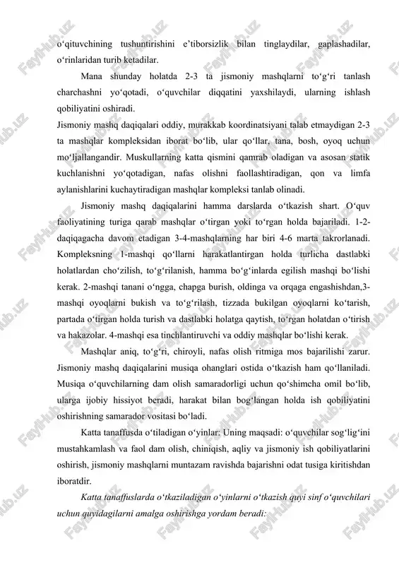 holatda 2-3 ta jismoniy mashqlarni toʻgʻri tanlash charchashni yoʻqotadi, oʻquvchilar diqqatini yaxshilaydi, ularning ishlash qobiliyatini oshiradi. jismoniy mashq daqiqalari oddiy, murakkab koordinatsiyani talab etmaydigan 2-3 ta mashqlar kompleksidan iborat boʻlib, ular qoʻllar, tana, bosh, oyoq uchun moʻljallangandir. muskullarning katta qismini qamrab oladigan va asosan statik kuchlanishni yoʻqotadigan, nafas olishni faollashtiradigan, qon va limfa aylanishlarini kuchaytiradigan mashqlar kompleksi tanlab olinadi. jismoniy mashq daqiqalarini hamma darslarda oʻtkazish shart. oʻquv faoliyatining turiga qarab mashqlar oʻtirgan yoki toʻrgan holda bajariladi. 1-2-daqiqagacha davom etadigan 3-4-mashqlarning har biri 4-6 marta takrorlanadi. kompleksning 1-mashqi qoʻllarni harakatlantirgan holda turlicha dastlabki holatlardan choʻzilish, toʻgʻrilanish, hamma boʻgʻinlarda egilish mashqi boʻlishi kerak. 2-mashqi tanani oʻngga, chapga burish, oldinga va orqaga engashishdan,3-mashqi oyoqlarni bukish va toʻgʻrilash, tizzada bukilgan oyoqlarni koʻtarish, partada oʻtirgan holda turish va dastlabki holatga qaytish, toʻrgan holatdan oʻtirish va hakazolar. 4-mashqi esa tinchlantiruvchi va oddiy mashqlar boʻlishi kerak. mashqlar aniq, toʻgʻri, chiroyli, nafas olish ritmiga mos bajarilishi zarur. jismoniy …
