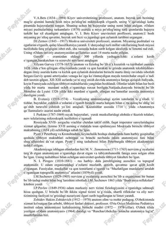 zilgan anatomiya darsligi paydo bo'ldi.xiii asrdan boshlab universitetlarda tibbiyot fakultetlari tashkil etildi leonardo da vinchi (1452—1519) uyg'onish davrining buyuk arbobi, italiyalik olim, musawir, matematik, muhandis va faylasuf. odam portretini to'g'ri va aniq chizish maqsadida 30 dan ortiq murdani yorib o'rgandi va a’zolar rasmini chizib chiqdi, o'zining rasmlarida u odamning turli a’zolarini (dumg'aza, umurtqa pog'onasi egriliklari, ko'p mushaklar, ichki a’zolar, yurak qopqoqlari, bosh va orqa miya, miya qorinchalari, ko'z va boshqalarni) tuzilishini aniq ko'rsatib bergan. u dunyoda birinchi bo'lib, mushaklarning ishlash dinamikasini o'rgandi. shu bilan plastikanatomiyaga asos soldi. andrey vezaliy (1514—1564) ilmiy anatomiyaning asoschisi hisoblanadi. u murdalarni yorib qilgan kuzatishlari asosida «odam tanasining tuzilishi haqida yetti kitob»ini yozadi. a. vezaliy galenning xatolarini ko'rsatib bergan. uning shogirdlari xvi— xvii asrlar davomida odam a’zolarining tuzilishini to'g'ri yoritib berdilar. andrey vezaliy «anatomiya jadvallari» atlasini yozdi. gabriel fallopiy (1523—1562) tarixda birinchi bo'lib kalla suyaklarining tuzilishi va taraqqiyoti, mushaklar, jinsiy a’olar, bachadon nayi (bu a’zo muallif …
