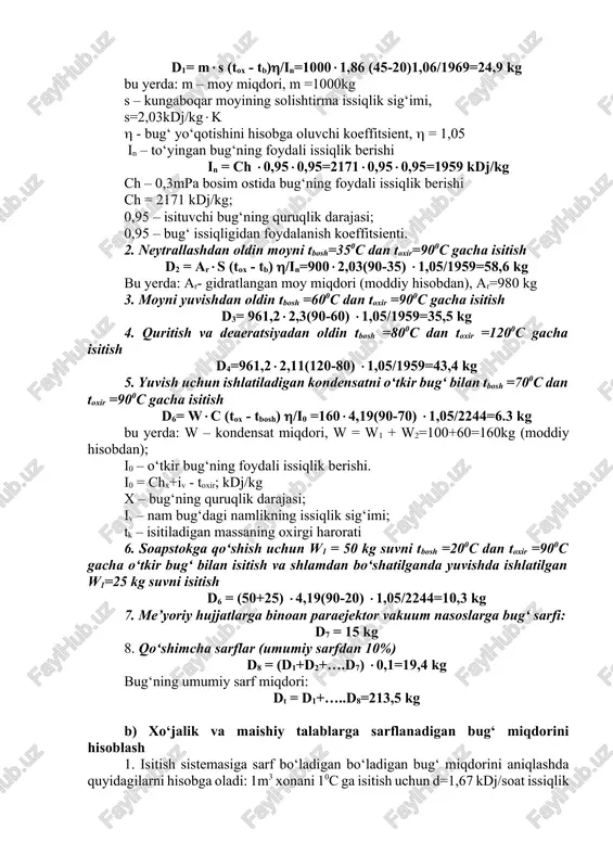 n oldin tbosh =800c dan toxir =1200c gacha isitish d4=961,22,11(120-80) 1,05/1959=43,4 kg 5. yuvish uchun ishlatiladigan kondensatni o‘tkir bug‘ bilan tbosh =700c dan toxir =900c gacha isitish d6= wc (tox - tbosh) /i0 =1604,19(90-70) 1,05/2244=6.3 kg bu yerda: w – kondensat miqdori, w = w1 + w2=100+60=160kg (moddiy hisobdan); i0 – o‘tkir bug‘ning foydali issiqlik berishi. i0 = chx+iv - toxir; kdj/kg x – bug‘ning quruqlik darajasi; iv – nam bug‘dagi namlikning issiqlik sig‘imi; tk – isitiladigan massaning oxirgi harorati 6. soapstokga qo‘shish uchun w1 = 50 kg suvni tbosh =200c dan toxir =900c gacha o‘tkir bug‘ bilan isitish va shlamdan bo‘shatilganda yuvishda ishlatilgan w1=25 kg suvni isitish d6 = (50+25) 4,19(90-20) 1,05/2244=10,3 kg 7. me’yoriy hujjatlarga binoan paraejektor vakuum nasoslarga bug‘ sarfi: d7 = 15 kg 8. qo‘shimcha sarflar (umumiy sarfdan 10%) d8 = (d1+d2+….d7) 0,1=19,4 kg bug‘ning umumiy sarf miqdori: dt = d1+…..d8=213,5 kg b) xo‘jalik va maishiy …
