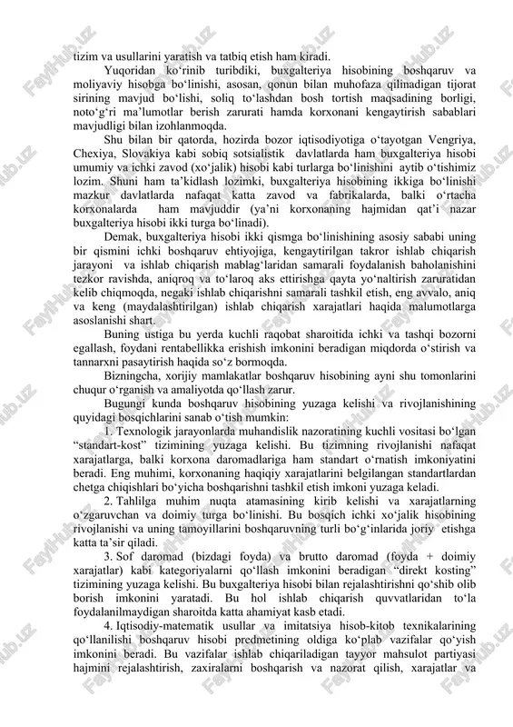 liyaviy natijalarning hosil qilinishi va foydalanilishini boshqarish, ishlab chiqarishni o‘rganish va foydalanilishini boshqarish, ishlab chiqarishni o‘rganish holatlari va h.k.lar bilan boshqarish yaqqol ifodalangan, davriy xarakterga ega bir paytda yopiq boshqaruv tizimi paydo bo‘ladi. shunday ekan, boshqaruv hisobi umumiy (moliyaviy) hisobdan nimasi bilan farq qiladi? buxgalteriya hisobining bu ikki turini taqqoslab tahlil qilish muallifga ularning oldida turgan maqsadlari, hajmi, ma’lumotlari, iste’molchilari, reglament belgilash obyektlari, ma’lumotlarining tezkorligi bo‘yicha asosiy farqlarini ajratish imkonini beradi: boshqaruv hisobi, asosan, kelajakka yo‘naltirilgan va korxona darajasida rejalashtirish bilan uzviy bog‘langan, moliyaviy hisob esa sodir bo‘lgan umumxo‘jalik jarayonlarini qayd etadi; boshqaruv hisobi umumiy qabul qilingan andozalarga amal qilmaydi, moliyaviy hisob esa qat’iy nizom va andozalar doirasida yuritiladi; boshqaruv hisobi tez o‘zgaruvchan bo‘ladi va aniq bir xo‘jalik muomalalari va vazifalarini echish uchun zarur ma’lumotlarni olishdagi roli bilan ajralib turadi, moliyaviy hisob esa oldindan belgilangan bo‘ladi va sharoitga qarab o‘zgarmaydi; boshqaruv hisobi o‘z faoliyati, e’tiborini alohida bir xo‘jalik faoliyati bo‘g‘inlariga …