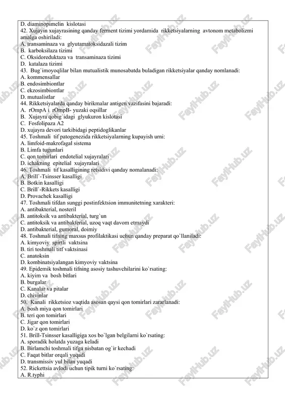 sen usuli d. neysser usuli 40. rikketsiyalarga xos bulgan morfologik jihatlari: a. gr(-), mayda, polimorf, anilin buyoqlari bilan yaxshi buyalmaydi b. gr (+), mikrokokklar, harakatchang, anilin buyoklari bilan yaxshi buyalmaydi c. gr (-) polimorf mikroorganizmlar, harakatchang, spora xosil qiladi d. gr (-) mayda tayoqchalar, makrokapsulaga ega, anilin buyoqlarini yaxshi qabul qiladi 41. rikketsiyalarning xujayra qobig`i tarkibida boshqa bakteriyalarda uchramaydigan qanday kislota mavjud: a. mikol kislotasi b. yog` kislotasi c. glyukuron kislotasi d. diaminopimelin kislotasi 42. xujayin xujayrasining qanday ferment tizimi yordamida rikketsiyalarning avtonom metabolizmi amalga oshiriladi: a. transaminaza va glyutamatoksidazali tizim b. karboksilaza tizimi c. oksidoreduktaza va transaminaza tizimi d. katalaza tizimi 43. bug`imoyoqlilar bilan mutualistik munosabatda buladigan rikketsiyalar qanday nomlanadi: a. kommensallar b. endosimbiontlar c. ekzosimbiontlar d. mutualistlar 44. rikketsiyalarda qanday birikmalar antigen vazifasini bajaradi: a. rompa i rompb- yuzaki oqsillar b. xujayra qobig`idagi glyukuron kislotasi c. fosfolipaza a2 d. xujayra devori tarkibidagi peptidoglikanlar 45. toshmali tif patogenezida rikketsiyalarning …