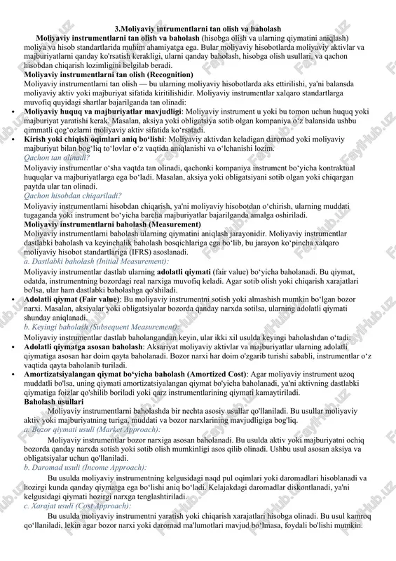 ularning qiymatini aniqlash) moliya va hisob standartlarida muhim ahamiyatga ega. bular moliyaviy hisobotlarda moliyaviy aktivlar va majburiyatlarni qanday ko'rsatish kerakligi, ularni qanday baholash, hisobga olish usullari, va qachon hisobdan chiqarish lozimligini belgilab beradi. moliyaviy instrumentlarni tan olish (recognition) moliyaviy instrumentlarni tan olish — bu ularning moliyaviy hisobotlarda aks ettirilishi, ya'ni balansda moliyaviy aktiv yoki majburiyat sifatida kiritilishidir. moliyaviy instrumentlar xalqaro standartlarga muvofiq quyidagi shartlar bajarilganda tan olinadi: · moliyaviy huquq va majburiyatlar mavjudligi: moliyaviy instrument u yoki bu tomon uchun huquq yoki majburiyat yaratishi kerak. masalan, aksiya yoki obligatsiya sotib olgan kompaniya o‘z balansida ushbu qimmatli qog‘ozlarni moliyaviy aktiv sifatida ko‘rsatadi. · kirish yoki chiqish oqimlari aniq bo‘lishi: moliyaviy aktivdan keladigan daromad yoki moliyaviy majburiyat bilan bog‘liq to‘lovlar o‘z vaqtida aniqlanishi va o‘lchanishi lozim. qachon tan olinadi? moliyaviy instrumentlar o‘sha vaqtda tan olinadi, qachonki kompaniya instrument bo‘yicha kontraktual huquqlar va majburiyatlarga ega bo‘ladi. masalan, aksiya yoki obligatsiyani sotib olgan yoki …