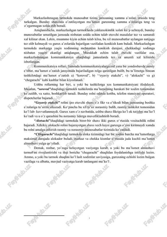 a kutariladi. guruxiy o’zaro nazorat va tashkilotga vafodorlik usadi. 5. doimiy va o’zgarib boruvchi ma’lumotning mavjudligi gurux a’zolarini fikrlashga, doimo sergak bo‘lishga va demak, jamoaviy aqliy saloxiyatning oshishiga olib keladi. mana shu ustunliklar evaziga tashkilotda mavjud ma’lumot almashish jarayoni, ya’ni kommunikatsiyani rivojlantirib va takomillashtirib borish maqsadga muvofikdir. kommunikatsiyani cheklovchi omillar. xush, tashkilotlarda konikarsiz kommunikatsiyaning mavjudligiga sabab nima? boshqaruv soxasini tadkik etuvchi mutaxassislar fikriga ko’ra bu quyidagilardan iborat: 1. kommunikatsiyaning natsadar axamiyatliligini raxbariyat bilmasligi. ko‘p xollarda tashkilot raxbari o‘rta va kuyi boshqaruv bufinlari ba’zi bir masalalar yo’zasidan xabar topishi shart emas, deb xisoblaydi. utkazilgan surov natijalariga ko’ra, bunday raxbarlar xodimlarni xabardor qilishni muvaffakiyatli faoliyatning omili sifatida oxirgi o’ringa kuyadilar. o‘rta va kuyi bufin raxbarlari esa tashkilot va ma’muriyat xaqidagi ma’lumotga ega bo‘lishni ikkinchi-uchinchi o’ringa kuyganlar. 2. jamoadagi nosoglom psixologik muxit. xodimlar o‘rtasida adovatli munosabatlar bir-biridan ma’lumotni yashirishga, ma’lumotni o’zgargan xolda o’zatishga olib keladi. x,atto ma’lumot va uni kay tarzda o’zatish kasos …