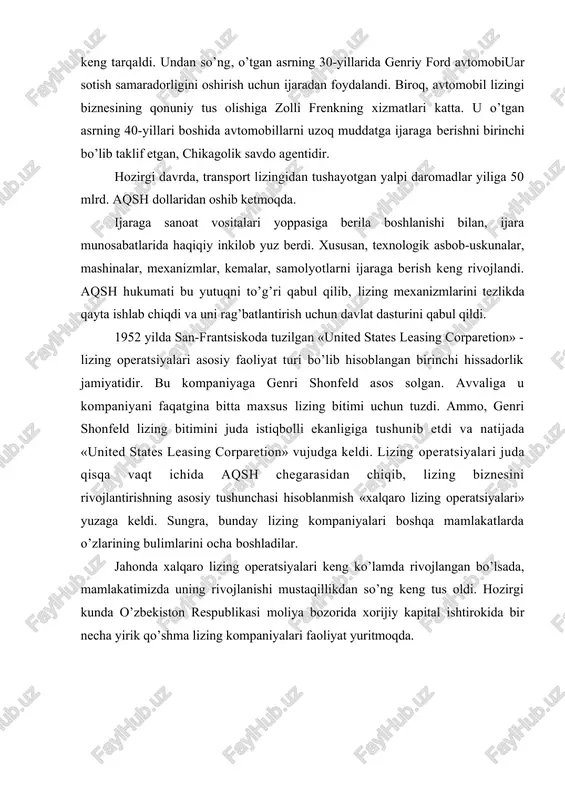 zing mexanizmlarini tezlikda qayta ishlab chiqdi va uni rag’batlantirish uchun davlat dasturini qabul qildi. 1952 yilda san-frantsiskoda tuzilgan «united states leasing corparetion» - lizing operatsiyalari asosiy faoliyat turi bo’lib hisoblangan birinchi hissadorlik jamiyatidir. bu kompaniyaga genri shonfeld asos solgan. avvaliga u kompaniyani faqatgina bitta maxsus lizing bitimi uchun tuzdi. ammo, genri shonfeld lizing bitimini juda istiqbolli ekanligiga tushunib etdi va natijada «united states leasing corparetion» vujudga keldi. lizing operatsiyalari juda qisqa vaqt ichida aqsh chegarasidan chiqib, lizing biznesini rivojlantirishning asosiy tushunchasi hisoblanmish «xalqaro lizing operatsiyalari» yuzaga keldi. sungra, bunday lizing kompaniyalari boshqa mamlakatlarda o’zlarining bulimlarini ocha boshladilar. jahonda xalqaro lizing operatsiyalari keng ko’lamda rivojlangan bo’lsada, mamlakatimizda uning rivojlanishi mustaqillikdan so’ng keng tus oldi. hozirgi kunda o’zbekiston respublikasi moliya bozorida xorijiy kapital ishtirokida bir necha yirik qo’shma lizing kompaniyalari faoliyat yuritmoqda. 2. xalqaro lizing operatsiyalarining xalqaro moliya munosabatlarida tutgan o’rni xo’jalik aloqalari baynalmilallashuvi muhitida xalqaro lizing yangi ko’rinishlarga ega bo’lmoqda va …
