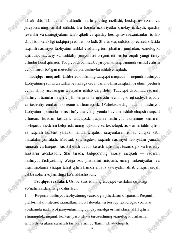 lishi uchun zarur bo‘lgan metodlar va yondashuvlar ishlab chiqiladi. tadqiqot maqsadi. ushbu kurs ishining tadqiqot maqsadi — raqamli nashriyot faoliyatining samarali tashkil etilishiga oid muammolarni aniqlash va ularni yechish uchun ilmiy asoslangan tavsiyalar ishlab chiqishdir. tadqiqot davomida raqamli nashriyot tizimlarining rivojlanishiga ta’sir qiluvchi texnologik, iqtisodiy, huquqiy va tashkiliy omillarni o‘rganish, shuningdek, o‘zbekistondagi raqamli nashriyot faoliyatini optimallashtirish bo‘yicha yangi yondashuvlarni ishlab chiqish maqsad qilingan. bundan tashqari, tadqiqotda raqamli nashriyot tizimining samarali boshqaruv modelini belgilash, uning iqtisodiy va texnologik asoslarini tahlil qilish va raqamli kontent yaratish hamda tarqatish jarayonlarini ishlab chiqish kabi masalalar yoritiladi. maqsad, shuningdek, raqamli nashriyot faoliyatini yanada samarali va barqaror tashkil etish uchun kerakli iqtisodiy, texnologik va huquqiy asoslarni asoslashdir. shu tarzda, tadqiqotning asosiy maqsadi — raqamli nashriyot faoliyatining o‘ziga xos jihatlarini aniqlash, uning imkoniyatlari va muammolarini chuqur tahlil qilish hamda amaliy tavsiyalar ishlab chiqish orqali ushbu soha rivojlanishiga ko‘maklashishdir. tadqiqot vazifalari. ushbu kurs ishining tadqiqot vazifalari quyidagi yo‘nalishlarda …