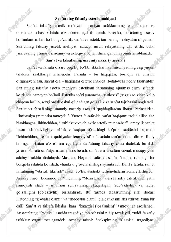 sifatida ko’rishda namoyon bo’ladi. estetika so’zi yunoncha “aisthesis” (sezgi) so’zidan kelib chiqqan bo’lib, sezgi orqali qabul qilinadigan go’zallik va san’at tajribasini anglatadi. san’at va falsafaning umumiy nazariy asoslari quyidagilardan iborat: birinchidan, ‘‘imitatsiya (mimesis) tamoyili’’. yunon falsafasida san’at haqiqatni taqlid qilish deb hisoblangan. ikkinchidan, ‘‘sub’ektiv va ob’ektiv estetik munosabat’’ tamoyili: san’at inson sub’ektivligi va ob’ektiv haqiqat o’rtasidagi ko’prik vazifasini bajaradi. uchinchidan, ‘‘estetik qadriyatlar ierarxiyasi’’: falsafada san’at axloq, din va ilmiy bilimga nisbatan o’z o’rnini egallaydi san’atning falsafiy asosi dialektik birlikda yotadi. falsafa san’atga nazariy asos beradi, san’at esa falsafani vizual, musiqiy yoki adabiy shaklda ifodalaydi. masalan, hegel falsafasida san’at “mutlaq ruhning” bir bosqichi sifatida ko’riladi, chunki u g’oyani shaklga aylantiradi. dalil sifatida, san’at falsafaning “obrazli fikrlash” shakli bo’lib, abstrakt tushunchalarni konkretlashtiradi. amaliy misol: leonardo da vinchining “mona liza” asari falsafiy estetik mohiyatni namoyish etadi – u inson ruhiyatining chuqurligini (sub’ektivlik) va tabiat go’zalligini (ob’ektivlik) birlashtiradi. bu rasmda tabassumning sirli ifodasi platonning …