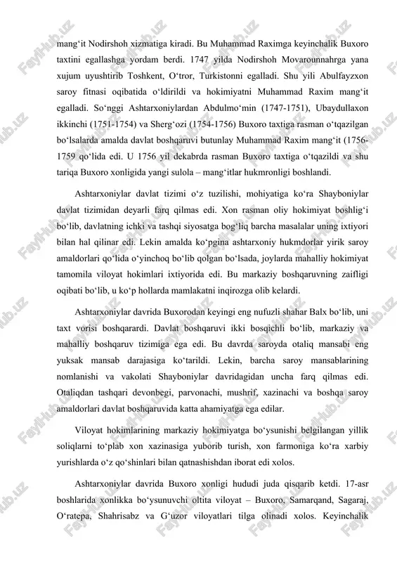 ardi. davlat boshqaruvi ikki bosqichli bo‘lib, markaziy va mahalliy boshqaruv tizimiga ega edi. bu davrda saroyda otaliq mansabi eng yuksak mansab darajasiga ko‘tarildi. lekin, barcha saroy mansablarining nomlanishi va vakolati shayboniylar davridagidan uncha farq qilmas edi. otaliqdan tashqari devonbegi, parvonachi, mushrif, xazinachi va boshqa saroy amaldorlari davlat boshqaruvida katta ahamiyatga ega edilar. viloyat hokimlarining markaziy hokimiyatga bo‘ysunishi belgilangan yillik soliqlarni to‘plab xon xazinasiga yuborib turish, xon farmoniga ko‘ra xarbiy yurishlarda o‘z qo‘shinlari bilan qatnashishdan iborat edi xolos. ashtarxoniylar davrida buxoro xonligi hududi juda qisqarib ketdi. 17-asr boshlarida xonlikka bo‘ysunuvchi oltita viloyat – buxoro, samarqand, sagaraj, o‘ratepa, shahrisabz va g‘uzor viloyatlari tilga olinadi xolos. keyinchalik imomqulixon tomonidan xisor, toshkent, turkiston, farg‘ona, balx viloyatlari qayta bo‘ysundirilgan bo‘lsada, xurosondagi bir necha yirik viloyatlar va xorazm butunlay buxoro xonligi tarkibidan chiqdi. bu davrda shayboniylar davridagidek ijtimoiy tabaqalar saqlanib qolgan bo‘lsada, ularning mavqeida o‘zgarishlar ko‘zga tashlanadi. jumladan, oliy tabaqa xisoblangan xon va uning avlodlari, saroy …