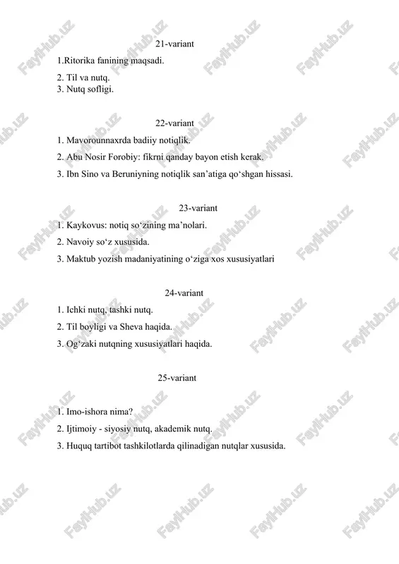 funksiyalari. 2. nutqda ko‘rgazmadan foydalanish. 3. nutqning psixologik madaniyati. 50-variant 1. fikrlashning asosiy formalari 2. mantiqiy fikrlash usullari 3. ijtimoiy hamda urf - odatlarga asoslangan nutq va diniy nutq orasidagi farq. 51-variant 1. nutq sofligi. 2.notiqlik san’atida uslub va usul. 3. ritorika (nutq va mutolaa madaniyati) fanining predmeti. maqsadi va vazifalari. 52-variant 1. ritorika (nutq va mutolaa madaniyati) fanining predmeti. maqsadi va vazifalari. 2. eramizdan oldingi davrda ritorikaning o`rganilishi; 3. ellinizm va rim ritorikasi. 53-variant 1.sharq adabiyotida notiqlik madaniyati tushunchasi. 2.notiqlik san’atida uslub va usul. 3. ritorikaning adabiyot bilan bevosita bog`liqligi, unda badiiy adabiyotga xos poetik uslub va badiiy san‘at shakllarining izchil qo`llanilishi. 54-variant 1.epik asarlarda badiiy nutq masalasi 2. liro-epik asarlarni mutolaa qilishda ritmning o`rni 3. eramizdan oldingi davrda ritorikaning o`rganilishi. 55-variant 1.ijtimoiy - siyosiy nutq, akademik nutq. 2. nutqiy muomala shakllari. 3.ijtimoiy hamda urf - odatlarga asoslangan nutq va diniy nutq orasidagi farq. 56-variant 1.nutq haqida tushuncha. 2.sharq …