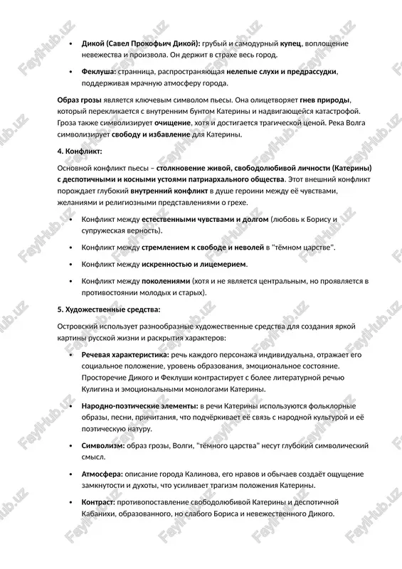 aditsiyam, podavlyaya volyu okrujayushix i razrushaya ix jizni. · tixon kabanov: slabovolniy i zavisimiy muj katerini, naxodyashiysya pod gnyotom materi. on lyubit jenu, no ne sposoben eyo zashitit. · boris grigorevich: obrazovanniy, no bezvolniy molodoy chelovek, plemyannik bogatogo kuptsa. on stanovitsya vozlyublennim katerini, no ne obladaet siloy xaraktera, chtobi borotsya za ix lyubov. · kuligin: meshanin-samouchka, mechtatel i gumanist, pitayushiysya privnesti v jizn goroda progress i prosveshenie. on vistupaet kak svoeobrazniy xor, kommentiruyushiy proisxodyashie sobitiya i osujdayushiy jestokost nravov. · dikoy (savel prokofich dikoy): grubiy i samodurniy kupets, voploshenie nevejestva i proizvola. on derjit v straxe ves gorod. · feklusha: strannitsa, rasprostranyayushaya nelepie sluxi i predrassudki, podderjivaya mrachnuyu atmosferu goroda. obraz grozi yavlyaetsya klyuchevim simvolom pesi. ona olitsetvoryaet gnev prirodi, kotoriy pereklikaetsya s vnutrennim buntom katerini i nadvigayusheysya katastrofoy. groza takje simvoliziruet ochishenie, xotya i dostigaetsya tragicheskoy tsenoy. reka volga simvoliziruet svobodu i izbavlenie dlya katerini. 4. konflikt: osnovnoy konflikt …