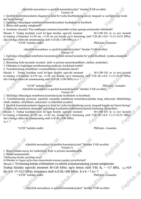 aniqlansin. tashqi hisobiy eguvchi moment m=2,5 knm. og‘ir beton sinfi v20, armatura sinfi a-i. plitaning ko‘ndalang kesim o‘lchamlari v=60 sm; h=6,0 sm; v2=0,9, as=? “aysi” kafedra midiri phd,dots. axmedov «qurilish mexanikasi va qurilish konstruksiyalari” fanidan yab savollari variant 14 1. kurilish konstruksiyalarini loyihalashning asoslari haqida umumiy tushuncha. maqsadi va vazifalari. 2. betonning fizik-mexanik xossalari. 3. chegara holatning 1 va p gruppa bo‘yicha hisoblashdan maqsad nima? 4. hisobiy to‘liq yuk qanday aniqlanadi? masala 5. tashqi kuchdan xosil bo‘lgan hisobiy eguvchi moment m240 knm va tavr kesimli to‘sinning o‘lchamlari h50 sm, v20 sm, og‘ir betonning sinfi v20 (rv0,911,510,35 mpa), cho‘zilishga ishlovchi armaturaning sinfi a-ii (rs280 mpa). as ? “aysi” kafedra midiri phd,dots. axmedov «qurilish mexanikasi va qurilish konstruksiyalari” fanidan yab savollari variant 15 1. beton asosiy markalari qaysilar? 2. oldindan zo‘riqtirilgan temirbeton elementlarga armatura va betonning qaysi sinflari ishlatiladi? 3. armaturani fizik va mexanik xossalari. 4. egilishdagi kuchlangan-deformatsiya holati nechta? masala 5. …
