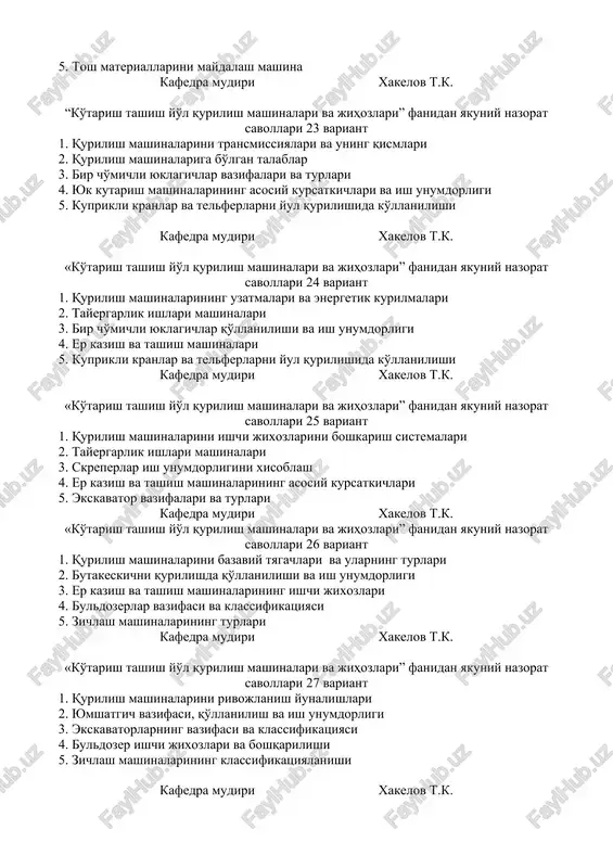 shina detallari to'g'risida umumiy ma'lumotlar 2. qurilish mashinalarini uzatmalari turlari va qo'llanilishi 3. skreperlarni avtomobil yo'l qurilishida qo'llanilishi 4. yuk kutarish mashinalari turlari 5. kurilish materiallarini tashish transportlari kafedra mudiri xakelov t.k. “ko'tarish tashish yo'l qurilish mashinalari va jihozlari” fanidan yakuniy nazorat savollari 22 variant 1. tayergarlik ishlari mashinalari 2. qurilish mashinalarida tasmali va zanjirli uzatmalar 3. ekskavatorlarni avtomobil yo'l qurilishida qo'llanilishi 4. uziyurar strelali kranlar turlari va qo'llanilishi 5. tosh materiallarini maydalash mashina kafedra mudiri xakelov t.k. “ko'tarish tashish yo'l qurilish mashinalari va jihozlari” fanidan yakuniy nazorat savollari 23 variant 1. qurilish mashinalarini transmissiyalari va uning qismlari 2. qurilish mashinalariga bo'lgan talablar 3. bir cho'michli yuklagichlar vazifalari va turlari 4. yuk kutarish mashinalarining asosiy kursatkichlari va ish unumdorligi 5. kuprikli kranlar va telferlarni yul qurilishida ko'llanilishi kafedra mudiri xakelov t.k. «ko'tarish tashish yo'l qurilish mashinalari va jihozlari” fanidan yakuniy nazorat savollari 24 variant 1. qurilish mashinalarining uzatmalari va energetik …