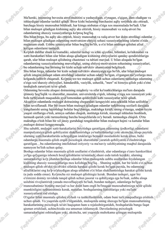 shundaki, aloqa ularning mavjudligi uchun zaruriy shartdir, uning oldida turgan vazifalarni muvaffaqiyatli hal etish, ularning oldinga siljishi bog'liq. shu bilan birga, har bir jamoa o'ziga xos faoliyat turi bilan ajralib turadi. shunday qilib, o'quv guruhi uchun bunday mashg'ulot bilim, ko'nikma, sport jamoasi - musobaqalarda rejalashtirilgan natijaga erishish uchun o'ynash, oila uchun - bolalarni tarbiyalash, yashash sharoitlarini ta'minlash, bo'sh vaqtlarini tashkil qilish va hokazo. demak, har bir jamiyat turida aniq. ushbu jamiyat uchun asosiy faoliyatni ta'minlaydigan shaxslararo muloqotning ustun turini ko'rish mumkin. shu bilan birga, odamlarning jamoada muloqot qilish uslubiga nafaqat ushbu jamiyatning asosiy faoliyati ta'sir qiladi, balki bu hamjamiyatning o'zi nima bo'lishi kerakligi aniq. agar siz oilani olsangiz, uning kunlik maqsadi - bolalarni tarbiyalash, uy ishlarini bajarish, bo'sh vaqtni tashkil qilish va boshqalar - oila a'zolari bir-biri bilan shaxslararo munosabatlarni maqsadli dasturlash. ammo, aslida u nimaga aylanishi oilaning tarkibiga bog'liq, u to'liq yoki to'liq emas, "uch yoki ikkita" yoki "bir …