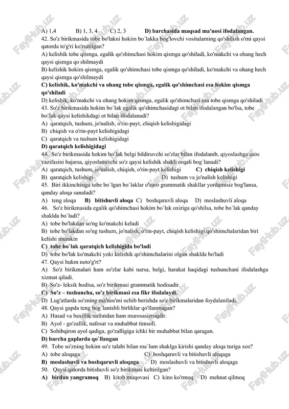 aysilarida sifat boshqaruvchi vazifasida kelgan? a) kamalakdek egik, onadek aziz c) asalday shirin, nonday aziz b) qalampirdan achchiq, men uchun aziz d) barchasida sifat boshqaruvchi vazifasida kelgan 36. qaysi qatorda hokim so'zi sifat bilan ifodalangan so'z birikmalari berilgan? 1) sevimli qo'shiq 2) hayoti achinarli 3) otdan baland 4) ukamdek ishchan 5) gul chiroyli 6) gulning chiroyi. a) 2, 3, 4, 5, 6 b) 2, 3, 4, 5 c) 2, 3, 4 d) 3,4 37. quyidagi gapda moslashuvli tobe bog’lanish necha o’rinda qo’llangan? ishlarni qanday taqsimlash faqat sizning didingizga, aqlingizga bog’liq. a) 2 b) 4 c) 1 d) 3 38. qaysi gap tarkibida ot + sifat tarzidagi boshqaruvli birikma mavjud? a) inson tarixni yaratuvchi eng oliy xilqatdir. c) alifdek tik qomati asir qildi. b) mehmon otangdan ulug'ligini unutma. d) berilgan barcha gaplarda. 39. 1) dardli nigoh 2) dardli xo'rsinish 3) kumush kabi tola 4) kumush kabi tovlanmoq 5) chiroyli kiyim 6) …