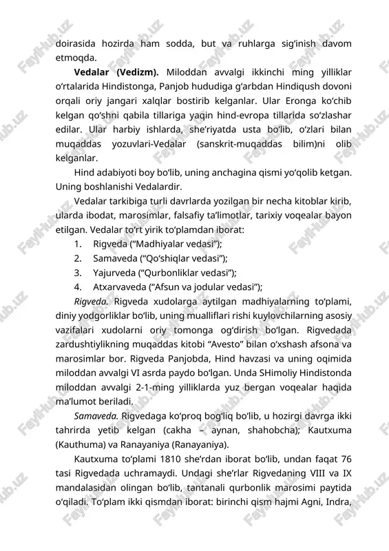 n qo‘shni qabila tillariga yaqin hind-evropa tillarida so‘zlashar edilar. ular harbiy ishlarda, she’riyatda usta bo‘lib, o‘zlari bilan muqaddas yozuvlari-vedalar (sanskrit-muqaddas bilim)ni olib kelganlar. hind adabiyoti boy bo‘lib, uning anchagina qismi yo‘qolib ketgan. uning boshlanishi vedalardir. vedalar tarkibiga turli davrlarda yozilgan bir necha kitoblar kirib, ularda ibodat, marosimlar, falsafiy ta’limotlar, tarixiy voqealar bayon etilgan. vedalar to‘rt yirik to‘plamdan iborat: 1. rigveda (“madhiyalar vedasi”); 2. samaveda (“qo‘shiqlar vedasi”); 3. yajurveda (“qurbonliklar vedasi”); 4. atxarvaveda (“afsun va jodular vedasi”); rigveda. rigveda xudolarga aytilgan madhiyalarning to‘plami, diniy yodgorliklar bo‘lib, uning mualliflari rishi kuylovchilarning asosiy vazifalari xudolarni oriy tomonga og‘dirish bo‘lgan. rigvedada zardushtiylikning muqaddas kitobi “avesto” bilan o‘xshash afsona va marosimlar bor. rigveda panjobda, hind havzasi va uning oqimida miloddan avvalgi vi asrda paydo bo‘lgan. unda shimoliy hindistonda miloddan avvalgi 2-1-ming yilliklarda yuz bergan voqealar haqida ma’lumot beriladi. samaveda. rigvedaga ko‘proq bog‘liq bo‘lib, u hozirgi davrga ikki tahrirda yetib kelgan (cakha – aynan, shahobcha); kautxuma …