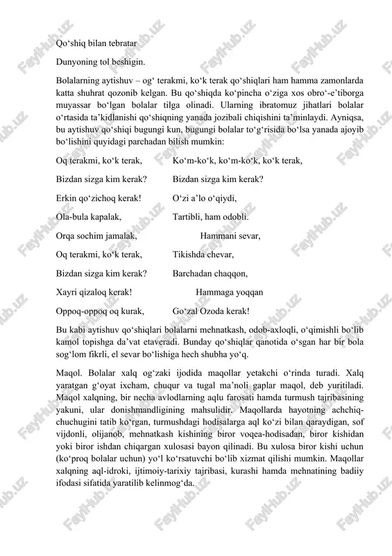 jozibali chiqishini ta’minlaydi. ayniqsa, bu aytishuv qo‘shiqi bugungi kun, bugungi bolalar to‘g‘risida bo‘lsa yanada ajoyib bo‘lishini quyidagi parchadan bilish mumkin: oq terakmi, ko‘k terak, ko‘m-ko‘k, ko‘m-ko‘k, ko‘k terak, bizdan sizga kim kerak? bizdan sizga kim kerak? erkin qo‘zichoq kerak! o‘zi a’lo o‘qiydi, ola-bula kapalak, tartibli, ham odobli. orqa sochim jamalak, hammani sevar, oq terakmi, ko‘k terak, tikishda chevar, bizdan sizga kim kerak? barchadan chaqqon, xayri qizaloq kerak! hammaga yoqqan oppoq-oppoq oq kurak, go‘zal ozoda kerak! bu kabi aytishuv qo‘shiqlari bolalarni mehnatkash, odob-axloqli, o‘qimishli bo‘lib kamol topishga da’vat etaveradi. bunday qo‘shiqlar qanotida o‘sgan har bir bola sog‘lom fikrli, el sevar bo‘lishiga hech shubha yo‘q. maqol. bolalar xalq og‘zaki ijodida maqollar yetakchi o‘rinda turadi. xalq yaratgan g‘oyat ixcham, chuqur va tugal ma’noli gaplar maqol, deb yuritiladi. maqol xalqning, bir necha avlodlarning aqlu farosati hamda turmush tajribasining yakuni, ular donishmandligining mahsulidir. maqollarda hayotning achchiq-chuchugini tatib ko‘rgan, turmushdagi hodisalarga aql ko‘zi bilan qaraydigan, sof …
