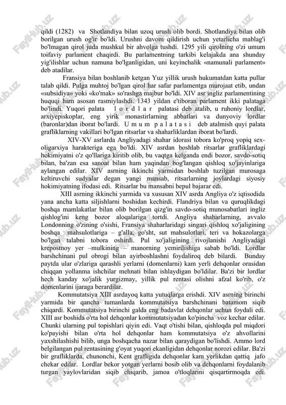 aridan tashqari, angliyada birorta erkin kishi qamoqqa olinmaydi, avaxtaga qamalmaydi. feodallar hujjati bo'lgan va avvalo yirik baronlarning manfaatlarini ta'minlagan buyuk erkinlik hartiyasi, har holda, progressiv ahamiyatga ega edi. hartiya baronlar ayrim gruppasining talabi bo'lmasdan, balki siyosiy markazlashish printsipini endi rad etmagan, bu prinsip bilan hisoblashgan va davlatni idora qilishni ma'lum darajada tartibga tushirishiga intilgan, umuman, feodal dvoryanlar barcha toifasining ham talabi edi. buyuk erkinlik hartiyasining shaharliklar talabini hisobga olishi juda muhim bo'ldi. angliyadagi uchinchi toifa birinchi marta shu yerda siyosiy kuch sifatida maydonga chiqdiki, feodallar u bilan hisoblashishga majbur bo'ldilar. buyuk qirollik kengashi yoki hartiyada eslatib o'tilgan baronlar va ritsarlar parlamenti tez orada (shu xiii asrda) ingliz parlamentiga aylandi. bu parlamentda fransuzlarning general shtatlaridagiga o'xshash qirollikda uchta toifaning vakillari bor edi. xiii asr mobaynida angliyada qishloq xo'jaligi ham, sanoat ham zo'r berib taraqqiy etdi. yerni ishlash takomillashdi, bu vaqtda agronomiyaga doir turli traktat (ilmiy asar)larning bosilib chiqishi shuni ko'rsatadi. ikki …