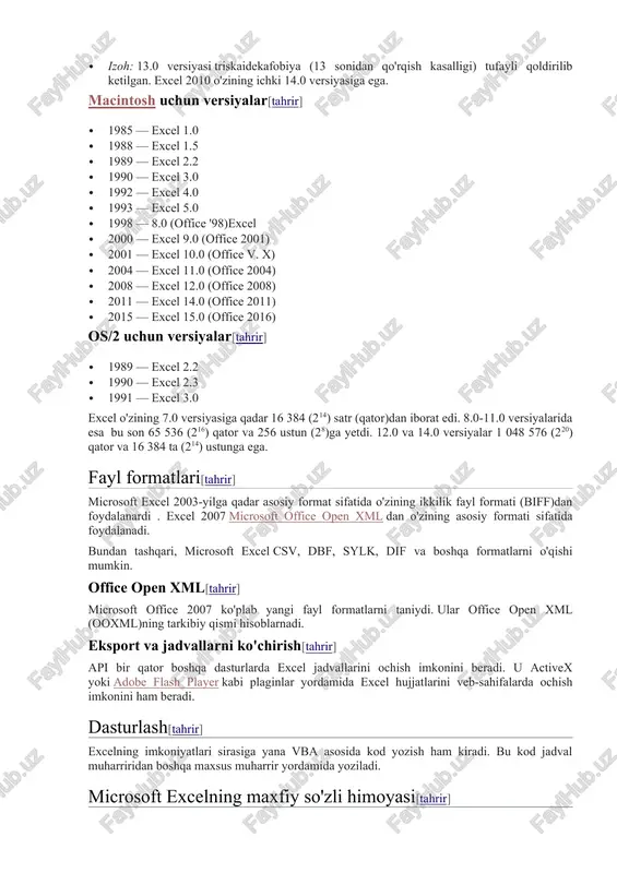 uchun ishlatilmagan. · izoh: excel 6.0 mavjud emas, negaki windows 95 versiyasi word 7 bilan yetkazilgan. · izoh: 13.0 versiyasi triskaidekafobiya (13 sonidan qo'rqish kasalligi) tufayli qoldirilib ketilgan. excel 2010 o'zining ichki 14.0 versiyasiga ega. macintosh uchun versiyalar[tahrir] · 1985 — excel 1.0 · 1988 — excel 1.5 · 1989 — excel 2.2 · 1990 — excel 3.0 · 1992 — excel 4.0 · 1993 — excel 5.0 · 1998 — 8.0 (office '98)excel · 2000 — excel 9.0 (office 2001) · 2001 — excel 10.0 (office v. x) · 2004 — excel 11.0 (office 2004) · 2008 — excel 12.0 (office 2008) · 2011 — excel 14.0 (office 2011) · 2015 — excel 15.0 (office 2016) os/2 uchun versiyalar[tahrir] · 1989 — excel 2.2 · 1990 — excel 2.3 · 1991 — excel 3.0 excel o'zining 7.0 versiyasiga qadar 16 384 (214) satr (qator)dan iborat edi. 8.0-11.0 versiyalarida esa …