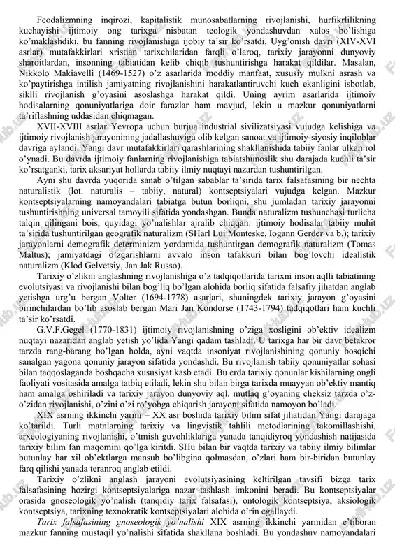 arini vujudga keltiradi. ammo mazkur yondashuvlarni umumlashtirish tarix falsafasi – bu falsafaning tarixiy jarayon mazmuni, uning qonuniyatlari va asosiy yo’nalishlarini tushuntirish bilan shug’ullanuvchi, shuningdek uni bilish metodlarini asoslovchi bo’limi, degan xulosaga kelish imkonini beradi. tarix falsafasi predmetining umumiy tavsifi uning tuzilishi va funksiyalarini o’rganishga o’tish imkonini beradi. tarix falsafasining tuzilishi. tarix falsafasining tuzilishini tavsiflar ekanmiz, bu element tarix falsafasi u yoki bu yo’nalishi namoyandalarining metodologik mo’ljallari bilan uzviy bog’liq, degan xulosaga kelishimiz mumkin. tarix falsafasining asosiy tarkibiy qismlarini aytib o’tamiz va ularga qisqacha to’xtalamiz tarix falsafasi ontologiyasi – bu tarix falsafasining tarixiy borliq muammolari, chunonchi: tarixning mazmuni va yo’nalishi, ijtimoiy taraqqiyot, ijtimoiy determinizm, yagona tarixiy makonning vujudga kelishi, jahon tarixining yagonaligi asoslarini, insonning koinotdagi o’rnini aniqlash, tarixiy vaqt masalasi va hokazolarni o’rganish bilan shug’ullanuvchi tarkibiy qismi. mazkur bo’limda jamiyatning rivojlanish mantig’ini, uning turli tomonlari o’rtasidagi aloqalar va o’zaro bog’lanishlarni o’rganish ham muhim o’rin egallaydi. tarix falsafasi gnoseologiyasi asosiy e’tiborni tarixiy …