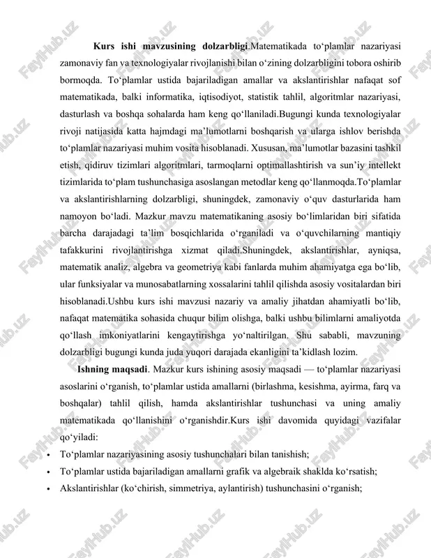rdamida tasvirlash. 3. to‘plamlar ustida amallarni grafik shaklda ifodalash — amallarni tasvirlash uchun grafik va vizual vositalardan (venn diagrammalari, jadval va grafik dasturlar) foydalanish. 4. akslantirish tushunchasini o‘rganish — geometrik akslantirishlar (ko‘chirish, simmetriya, aylantirish) va ularning to‘plamlarga ta’sirini o‘rganish. 5. amaliy misollar va masalalar orqali mavzuni mustahkamlash — hayotiy va real matematik masalalar orqali o‘rganilgan nazariyani qo‘llash. 6. kompyuter texnologiyalaridan foydalanish — geogebra, python, ms excel kabi dasturlardan foydalanib to‘plamlar ustida amallarni model qilish va vizual ko‘rsatish. 7. mavzu bo‘yicha xulosa va tavsiyalar ishlab chiqish — o‘rganilgan materiallar asosida umumiy xulosalar chiqarish va amaliyotga tatbiq etish yo‘llarini ko‘rsatish. kurs ishi tuzilishi va tarkibi. kurs ishi “to‘plamlar. to‘plamlar ustida amallar. akslantirishlar” mavzusida yozilgan bo’lib (mundarija) – kirishda bob va bo‘limlarning sarlavhalari va sahifa raqamlari tartib bilan keltiriladi. kirish – mavzuning dolzarbligi, maqsad va vazifalar, tadqiqot obyekti va predmeti, usullari bayon qilinadi. asosiy boblar: i bob – mavzu bo‘yicha nazariy asoslar, tushunchalar …