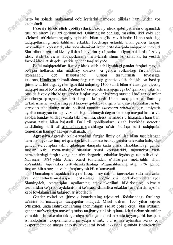 bu sohada individual masalalar boʻyicha oʻnlab va hatto yuzlab tadqiqotlar olib borilmoqda. meta-tahlil natijalari makkobi va jeklinning xulosalarini aniqlab berdi. xususan, aniqroq statistik tahlil hamda kengroq va yangilangan tadqiqot majmuasidan foydalanish orqali ular til qobiliyatida gender farqlarini koʻrsatmadi. nutq qobiliyatlari. erkaklar va ayollarning nutq qobiliyatlaridagi farqlarning mavjudligi uzoq vaqtdan beri psixologik adabiyotlarda eng shubhasiz psixologik faktlardan biri sifatida taqdim etilgan[6]. umuman olganda, ayollar nutq qobiliyati boʻyicha erkaklarnikidan ustunroq deb taxmin qilinadi. biroq, ushbu sohadagi empirik tadqiqotlarning eng katta sharhlari shuni koʻrsatadiki, bu taxmin ishonchli dalillarni topa olmaydi. makkobi va jeklin taʼkidlaganidek, hayotning birinchi yillarida oʻgʻil bolalar va qizlarning til koʻnikmalarini rivojlantirishdagi farqlarni aniqlagan eng koʻp keltirilgan tadqiqotlar juda kichik namunalarga asoslangan edi, shuning uchun ular statistik ahamiyatga ega kattaroq misollar bilan topilgan farqlarga erisha olmadi. oʻsha vaqtga qadar nashr etilgan bolalarning nutq qobiliyatlarini oʻrganish natijalarini umumlashtirib, ular maktabgacha, boshlangʻich maktab, oʻsmirlik yoshida nutq qobiliyatlarida doimiy sezilarli gender farqlari yoʻq degan …