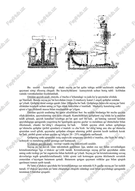 rt buning natijasida pechda yuqori temperatura xosil bo’lib, shaxtani suyuqlantiradi va po’lat olish jarayonini tezlashtiradi. induksion pechlar temir o’zakli va o’zaksiz (yuqori chastotali) bo’lishi mumkin. temir o’zakli induksion pechlarda rangli metall qotishmalari olinadi. induksion pechlarning afzalliklari shundaki, ular juda yuqori temperatura xosil qilishi, ya`ni po’lat olish jarayoni vakumida o’tkazishga imkon beradi. stopor richagi maxsus mexanizm vositasida ko’tariladi yoki tushiriladi. suyuq po’latni qoliplarga quyishni uch xil usuli: ustidan, ostidan, o’zluksiz quyish usullari mavjud. po’latning quyishda, ko’pincha stoporli kovshlar ishlatiladi. kovshning kojuxi 1 po’lat listdan yasalgan bo’lib, kojuxning ichki tomoni shamot gisht 2 terilgan, sirtqi tomoniga esa po’lat xalqa kiydirilgan. bu xalqaga kovshni kran vositasida ko’tarish uchun ikkita sapfa o’rnatilgan. kovshning tubida o’tga chidamli materialdan yasalgan maxsus stakan bu stakanda esa teshik bor. kavshdagi suyuq, po’lat ana shu teshik orqali qo’yiladi. teshik stopor vositasida zarur vaqtda ochiladi yoki berkitiladi. stopor po’lat sterjin bo’lib u o’tga chidamli materialdan yasaladi. sterjinni pastki uchiga shamot …