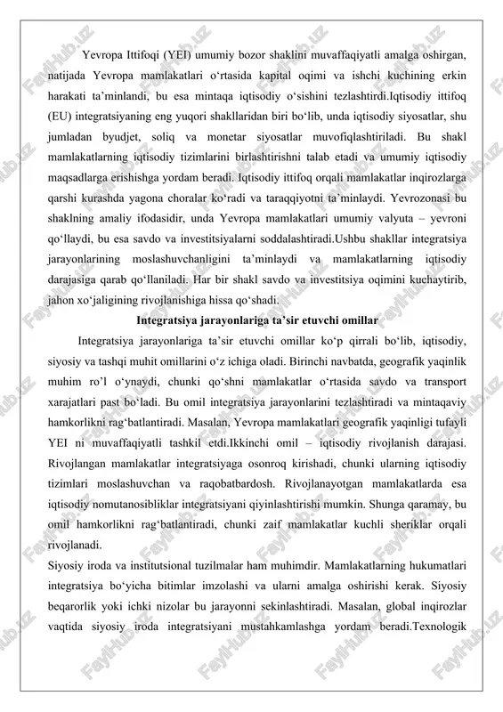 umumiy valyuta – yevroni qo‘llaydi, bu esa savdo va investitsiyalarni soddalashtiradi.ushbu shakllar integratsiya jarayonlarining moslashuvchanligini ta’minlaydi va mamlakatlarning iqtisodiy darajasiga qarab qo‘llaniladi. har bir shakl savdo va investitsiya oqimini kuchaytirib, jahon xo‘jaligining rivojlanishiga hissa qo‘shadi. integratsiya jarayonlariga ta’sir etuvchi omillar integratsiya jarayonlariga ta’sir etuvchi omillar ko‘p qirrali bo‘lib, iqtisodiy, siyosiy va tashqi muhit omillarini o‘z ichiga oladi. birinchi navbatda, geografik yaqinlik muhim ro’l o‘ynaydi, chunki qo‘shni mamlakatlar o‘rtasida savdo va transport xarajatlari past bo‘ladi. bu omil integratsiya jarayonlarini tezlashtiradi va mintaqaviy hamkorlikni rag‘batlantiradi. masalan, yevropa mamlakatlari geografik yaqinligi tufayli yei ni muvaffaqiyatli tashkil etdi.ikkinchi omil – iqtisodiy rivojlanish darajasi. rivojlangan mamlakatlar integratsiyaga osonroq kirishadi, chunki ularning iqtisodiy tizimlari moslashuvchan va raqobatbardosh. rivojlanayotgan mamlakatlarda esa iqtisodiy nomutanosibliklar integratsiyani qiyinlashtirishi mumkin. shunga qaramay, bu omil hamkorlikni rag‘batlantiradi, chunki zaif mamlakatlar kuchli sheriklar orqali rivojlanadi. siyosiy iroda va institutsional tuzilmalar ham muhimdir. mamlakatlarning hukumatlari integratsiya bo‘yicha bitimlar imzolashi va ularni amalga oshirishi kerak. …