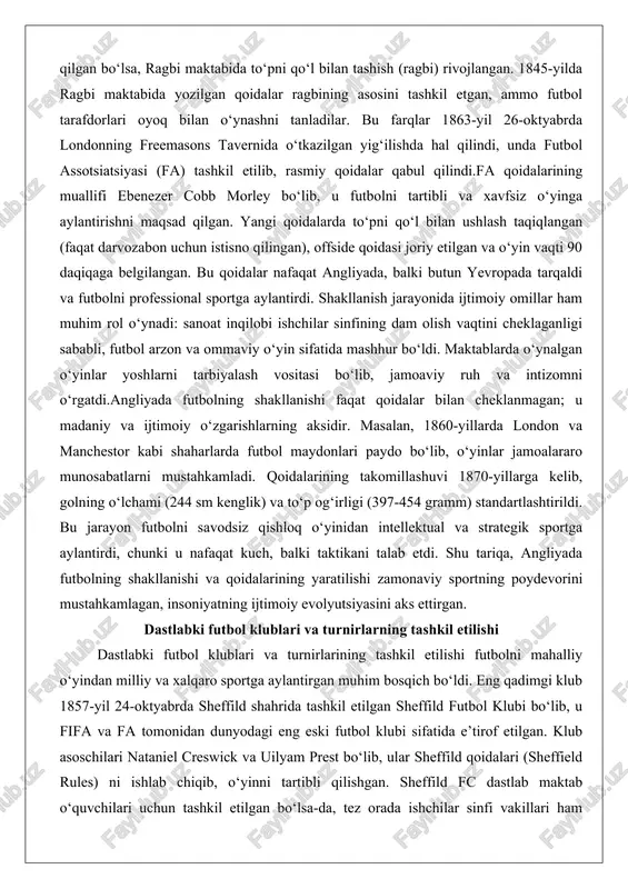 gi qoidalarda to‘pni qo‘l bilan ushlash taqiqlangan (faqat darvozabon uchun istisno qilingan), offside qoidasi joriy etilgan va o‘yin vaqti 90 daqiqaga belgilangan. bu qoidalar nafaqat angliyada, balki butun yevropada tarqaldi va futbolni professional sportga aylantirdi. shakllanish jarayonida ijtimoiy omillar ham muhim rol o‘ynadi: sanoat inqilobi ishchilar sinfining dam olish vaqtini cheklaganligi sababli, futbol arzon va ommaviy o‘yin sifatida mashhur bo‘ldi. maktablarda o‘ynalgan o‘yinlar yoshlarni tarbiyalash vositasi bo‘lib, jamoaviy ruh va intizomni o‘rgatdi.angliyada futbolning shakllanishi faqat qoidalar bilan cheklanmagan; u madaniy va ijtimoiy o‘zgarishlarning aksidir. masalan, 1860-yillarda london va manchestor kabi shaharlarda futbol maydonlari paydo bo‘lib, o‘yinlar jamoalararo munosabatlarni mustahkamladi. qoidalarining takomillashuvi 1870-yillarga kelib, golning o‘lchami (244 sm kenglik) va to‘p og‘irligi (397-454 gramm) standartlashtirildi. bu jarayon futbolni savodsiz qishloq o‘yinidan intellektual va strategik sportga aylantirdi, chunki u nafaqat kuch, balki taktikani talab etdi. shu tariqa, angliyada futbolning shakllanishi va qoidalarining yaratilishi zamonaviy sportning poydevorini mustahkamlagan, insoniyatning ijtimoiy evolyutsiyasini aks ettirgan. …