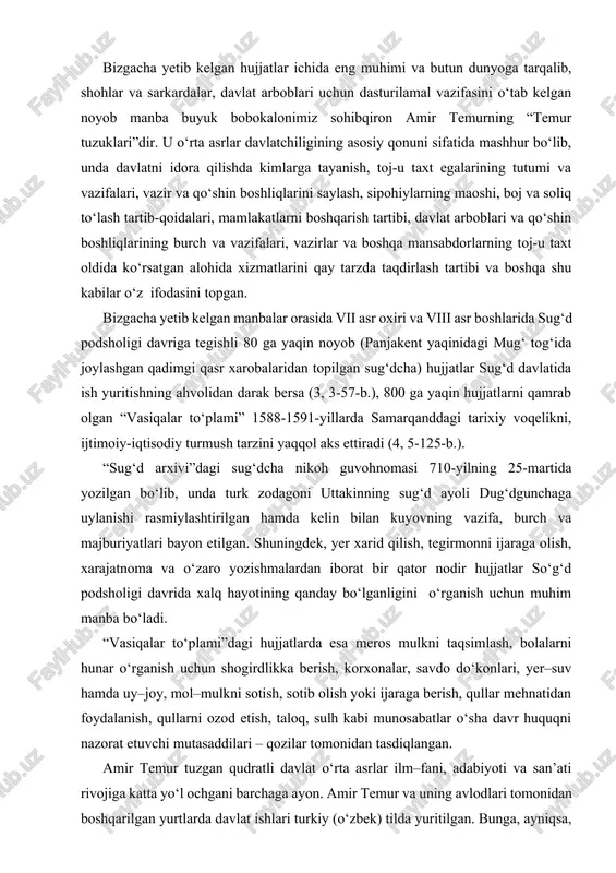 a vazifalari, vazirlar va boshqa mansabdorlarning toj-u taxt oldida ko‘rsatgan alohida xizmatlarini qay tarzda taqdirlash tartibi va boshqa shu kabilar o‘z ifodasini topgan. bizgacha yetib kelgan manbalar orasida vii asr oxiri va viii asr boshlarida sug‘d podsholigi davriga tegishli 80 ga yaqin noyob (panjakent yaqinidagi mug‘ tog‘ida joylashgan qadimgi qasr xarobalaridan topilgan sug‘dcha) hujjatlar sug‘d davlatida ish yuritishning ahvolidan darak bersa (3, 3-57-b.), 800 ga yaqin hujjatlarni qamrab olgan “vasiqalar to‘plami” 1588-1591-yillarda samarqanddagi tarixiy voqelikni, ijtimoiy-iqtisodiy turmush tarzini yaqqol aks ettiradi (4, 5-125-b.). “sug‘d arxivi”dagi sug‘dcha nikoh guvohnomasi 710-yilning 25-martida yozilgan bo‘lib, unda turk zodagoni uttakinning sug‘d ayoli dug‘dgunchaga uylanishi rasmiylashtirilgan hamda kelin bilan kuyovning vazifa, burch va majburiyatlari bayon etilgan. shuningdek, yer xarid qilish, tegirmonni ijaraga olish, xarajatnoma va o‘zaro yozishmalardan iborat bir qator nodir hujjatlar so‘g‘d podsholigi davrida xalq hayotining qanday bo‘lganligini o‘rganish uchun muhim manba bo‘ladi. “vasiqalar to‘plami”dagi hujjatlarda esa meros mulkni taqsimlash, bolalarni hunar o‘rganish uchun …