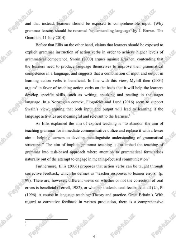 lund (2016) seem to support swain’s view; arguing that both input and output will lead to learning if the language activities are meaningful and relevant to the learners. as ellis explained the aim of explicit teaching is “to abandon the aim of teaching grammar for immediate communicative utilize and replace it with a lesser aim – helping learners to develop metalinguistic understanding of grammatical structures.” the aim of implicit grammar teaching is “to embed the teaching of grammar into task-based approach where attention to grammatical form arises naturally out of the attempt to engage in meaning-focused communication” furthermore, ellis (2006) proposes that action verbs can be taught through corrective feedback, which he defines as “teacher responses to learner errors” (p. 99). there are, however, different views on whether or not the correction of oral errors is beneficial (terrell, 1982), or whether students need feedback at all (ur, p. (1996). a …