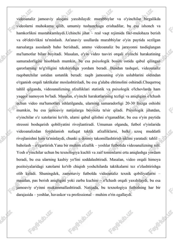 aza berish va ob'ektivlikni ta'minlash. an'anaviy usullarda murabbiylar o'yin paytida sezilgan narsalarga asoslanib baho berishadi, ammo videoanaliz bu jarayonni tasdiqlangan ma'lumotlar bilan boyitadi. masalan, o'yin video tasviri orqali o'yinchi harakatining samaradorligini hisoblash mumkin, bu esa psixologik bosim ostida qabul qilingan qarorlarning to'g'riligini tekshirishga yordam beradi. bundan tashqari, videoanaliz raqobatchilar ustidan ustunlik beradi: raqib jamoaning o'yin uslublarini oldindan o'rganish orqali taktikalar moslashtiriladi, bu esa g'alaba ehtimolini oshiradi.chuqurroq tahlil qilganda, videoanalizning afzalliklari statistik va psixologik o'lchovlarda ham yaqqol namoyon bo'ladi. masalan, o'yinchi harakatlarining tezligi va aniqligini o'lchash uchun video ma'lumotlari ishlatilganda, ularning samaradorligi 20-30 foizga oshishi mumkin, bu esa jamoaviy natijalarga bevosita ta'sir qiladi. psixologik jihatdan, o'yinchilar o'z xatolarini ko'rib, ularni qabul qilishni o'rganadilar, bu esa o'yin paytida stressni boshqarish qobiliyatini rivojlantiradi. umuman olganda, futbol o'yinlarida videoanalizdan foydalanish nafaqat taktik afzalliklarni, balki uzoq muddatli rivojlanishni ham ta'minlaydi, chunki u doimiy takomillashtirish siklini yaratadi: tahlil – baholash – o'zgartirish.yana bir muhim afzallik – …