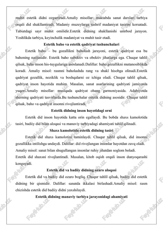 dir. estetik baho subektiv va obektiv jihatlarga ega. chuqur tahlil qilsak, baho inson his-tuygulariga asoslanadi.dalillar: baho gozallikni mutanosiblikda koradi. amaliy misol: rasmni baholashda rang va shakl hisobga olinadi.estetik qadriyat gozallik, noziklik va boshqalarni oz ichiga oladi. chuqur tahlil qilsak, qadriyat inson hayotida muhim. masalan, sanat asarlarining qadriyati jamiyatda yuqori.amaliy misollar: musiqada qadriyat ohang garmoniyasida. adabiyotda sherning qadriyati tasvirlarda.bu tushunchalar estetik didning asosidir. chuqur tahlil qilsak, baho va qadriyat insonni rivojlantiradi. estetik didning inson hayotidagi orni estetik did inson hayotida katta orin egallaydi. bu bobda shaxs kamolotida tasiri, badiiy did bilan aloqasi va manaviy tarbiyadagi ahamiyati tahlil qilinadi. shaxs kamolotida estetik didning tasiri estetik did shaxs kamolotini taminlaydi. chuqur tahlil qilsak, did insonni gozallikka intilishga undaydi. dalillar: did rivojlangan insonlar hayotdan zavq oladi. amaliy misol: sanat bilan shugullangan insonlar ruhiy jihatdan soglom boladi. estetik did shaxsni rivojlantiradi. masalan, kitob oqish orqali inson dunyoqarashi kengayadi. estetik did va badiiy didning ozaro aloqasi …