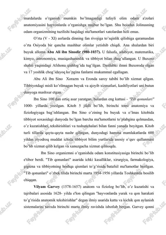 tajribalari asosida 1628- yilda e'lon qilingan "hayvonlarda yurak va qon harakati to’g’risida anatomik tekshirishlar" degan ilmiy asarida katta va kichik qon aylanish sistemalarini tarixda birinchi marta ilmiy ravishda isbotlab bergan. garvey qonni arteriyadan venaga ko’zga ko’rinmaydigan mayda tomirchalar orqali o’tadi, deb taxmin qilgan. leonardo da vinchi (1452-1519) uyg’onish davrining buyuk allomasi, italiyalik rassom, matematik, injener va faylasufdir. odam portretlarini to’g’ri chizish maqsadida 30 dan ortiq murdani kesib o’rgangan va a'zolar rasmini chizib chiqqan. u dunyoda birinchi bo’lib muskullarning ishlash dinamikasini o’rganib, shu bilan plastik anatomiyaga asos solgan. andrey vezaliy (1514-1564) venesiya dorilfununida anatomiya professori bo’lib ishladi. u juda ko’p murdalarni kesib o’rgandi, hayvonlarda tajriba o’tqazdi. shular asosida 1538 yili "anatomiya jadvallari" atlasini va "odam tanasining tuzilishi to’g’risidagi etti kitob" ni yozdi. vezaliyning anatomiya soxasidagi asarlariga i.p. pavlov "vezaliyning asari insoniyatning yangi tarixdagi qadimiy mualliflarni takrorlamaydigan mustaqil tadqiqotdir, bu kitob odam anatomiyasidan aql-idrokka tayanadigan birinchi asardir",- deb baxo bergan. n.i. pirogov …