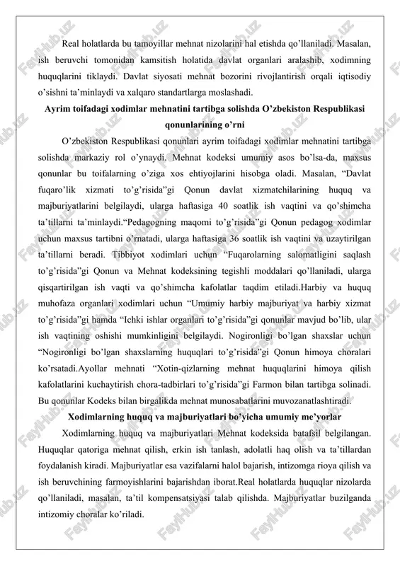 solishda markaziy rol o’ynaydi. mehnat kodeksi umumiy asos bo’lsa-da, maxsus qonunlar bu toifalarning o’ziga xos ehtiyojlarini hisobga oladi. masalan, “davlat fuqaro’lik xizmati to’g’risida”gi qonun davlat xizmatchilarining huquq va majburiyatlarini belgilaydi, ularga haftasiga 40 soatlik ish vaqtini va qo’shimcha ta’tillarni ta’minlaydi.“pedagogning maqomi to’g’risida”gi qonun pedagog xodimlar uchun maxsus tartibni o’rnatadi, ularga haftasiga 36 soatlik ish vaqtini va uzaytirilgan ta’tillarni beradi. tibbiyot xodimlari uchun “fuqarolarning salomatligini saqlash to’g’risida”gi qonun va mehnat kodeksining tegishli moddalari qo’llaniladi, ularga qisqartirilgan ish vaqti va qo’shimcha kafolatlar taqdim etiladi.harbiy va huquq muhofaza organlari xodimlari uchun “umumiy harbiy majburiyat va harbiy xizmat to’g’risida”gi hamda “ichki ishlar organlari to’g’risida”gi qonunlar mavjud bo’lib, ular ish vaqtining oshishi mumkinligini belgilaydi. nogironligi bo’lgan shaxslar uchun “nogironligi bo’lgan shaxslarning huquqlari to’g’risida”gi qonun himoya choralari ko’rsatadi.ayollar mehnati “xotin-qizlarning mehnat huquqlarini himoya qilish kafolatlarini kuchaytirish chora-tadbirlari to’g’risida”gi farmon bilan tartibga solinadi. bu qonunlar kodeks bilan birgalikda mehnat munosabatlarini muvozanatlashtiradi. xodimlarning huquq va majburiyatlari bo’yicha umumiy …