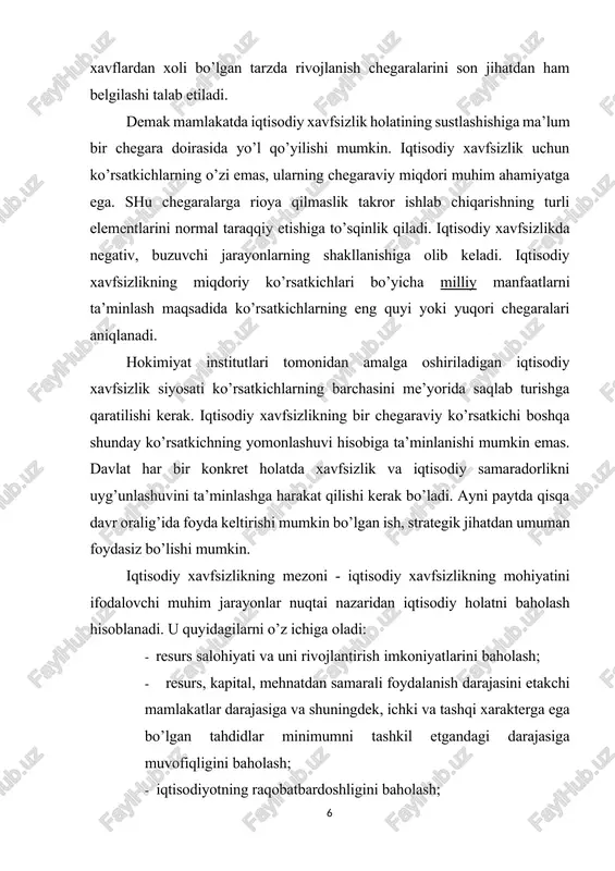 fikricha, mezonlar biror-bir harakatni amalga oshirish uchun yo’llanma sifatida qabul qilinishi mumkin emas. uni amalga oshirishda jamiyat bazisini qayta tashkil etish, resurs va ishlab chiqarish salohiyatini qayta qurish, yangi bozor institutlarini, xo’jalik yuritish dastaklarini, boshqarish tizimini yaratishga muvofiq bosqichma-bosqich harakat qilish zarur bo’ladi. iqtisodiy xavfsizlikning quyidagi ko’rsatkichlari mavjud: yalpi ichki mahsulot (hududiy yalpi mahsulot); inflyatsiya darajasi; davlat byudjeti kamomadi; ichki qarz darajasi; tashqi qarz darajasi; ishsizlik darajasi; turmush darajasi va sifati; oltin valyuta zahiralari; xufiyona iqtisodiyot faoliyati; ekologik holat. yuqoridagi ko’rsatkichlardan tashqari yana bir qator ko’rsatkichlar ham mavjud. masalan, aholi daromadlari, chakana narxlar miqdori, uy-joy bilan ta’minlanganlik, hududning mamlakat yalpi ichki mahsulotdagi ulushi, hududning to’ lov balansi, eksport-import saldosi va boshqalar. yuqorida ta’kidlanganidek, ko’rsatkichlarning barcha majmuasi qabul qilingan chegaralar doirasida bo’lgan va bir chegaraviy ko’rsatkich boshqa bir chegaraviy ko’rsatkichning yomonlashuvi hisobiga yaxshilanmagan taqdirdagina xavfsizlikning eng yuqori darajasiga erishiladi. xavfsizlik ko’rsatkichlari bilan ularning tahlikali chegara miqdorlari o’rtasidagi bog’liqlik dinamikada o’rganilishi zarur. …