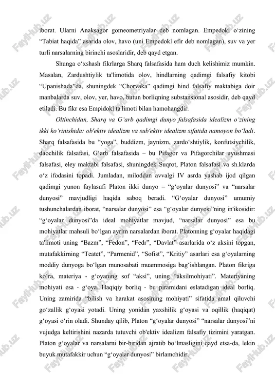 si”ning in'ikosidir: “g‘oyalar dunyosi”da ideal mohiyatlar mavjud, “narsalar dunyosi” esa bu mohiyatlar mahsuli bo‘lgan ayrim narsalardan iborat. platonning g‘oyalar haqidagi ta'limoti uning “bazm”, “fedon”, “fedr”, “davlat” asarlarida o‘z aksini topgan, mutafakkirning “teatet”, “parmenid”, “sofist”, “kritiy” asarlari esa g‘oyalarning moddiy dunyoga bo‘lgan munosabati muammosiga bag‘ishlangan. platon fikriga ko‘ra, materiya - g‘oyaning sof “aksi”, uning “aksilmohiyati”. materiyaning mohiyati esa - g‘oya. haqiqiy borliq - bu piramidani eslatadigan ideal borliq. uning zamirida “bilish va harakat asosining mohiyati” sifatida amal qiluvchi go‘zallik g‘oyasi yotadi. uning yonidan yaxshilik g‘oyasi va oqillik (haqiqat) g‘oyasi o‘rin oladi. shunday qilib, platon “g‘oyalar dunyosi” “narsalar dunyosi”ni vujudga keltirishini nazarda tutuvchi ob'ektiv idealizm falsafiy tizimini yaratgan. platon g‘oyalar va narsalarni bir-biridan ajratib bo‘lmasligini qayd etsa-da, lekin buyuk mutafakkir uchun “g‘oyalar dunyosi” birlamchidir. aristotel “metafizika” asarida platonning narsalarning vujudga kelish asosi sifatidagi g‘oyalar haqidagi ta'limotini rad etadi. u mohiyat-g‘oyalar hissiy idrok etiladigan narsadan tashqarida mavjud emas, degan tezisni ilgari suradi. platon …