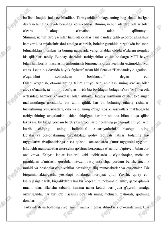i uning mehnati, mahorati, ijodining donalari. tarbiyalash va bolaning rivojlanishi mumkin emasishtirokisiz ota-onalarning ular o'qituvchining yordamchisi bo'lishlari, bolalar bilan birgalikda ijodiy rivojlanishi uchun, ular bu narsaga qodir ekanligiga, bolangizni tushunishni o'rganishdan boshqa hayajonli va olijanob narsa yo'qligiga ishontirish kerak, va uni tushunib, hamma narsada yordam berish, sabrli va sezgir bo'lish keyin hamma narsa ishlaydi. bugungi kun uchun kun biz aytishimiz mumkin ota-onalar bilan ishlashda ma'lum bir tizim mavjud edi. ishning turli shakllaridan foydalanish ma'lum natijalarni berdi: "tomoshabinlar" va "kuzatuvchilar" dan ota-onalar faol ishtirokchilarga aylandilar uchrashuvlar va o'qituvchilar yordamchilari, o'zaro hurmat muhitini yaratdi. tajriba shuni ko'rsatadiki, ota-onalarning tarbiyachi sifatida pozitsiyasi yanada moslashuvchan bo'lib qoldi. endi ular ko'proq narsani his qilmoqdalarvakolatli bolalarni tarbiyalashda. birgalikdagi tadbirlar va profillarni tahlil qilishota-onalar ko'rsatadigan ko'rsatmalar: 4ota-onalarning 5 foizi o'quv jarayonini rejalashtirishda muntazam qatnashadilar, 95 foiz oilalar tashkil etishda faol ishtirok etadilarrivojlanish faoliyati, 8 tagachanatijalarni baholashda 0%. oila va mtt- bu ikkita ta'lim hodisasi , ularning har …