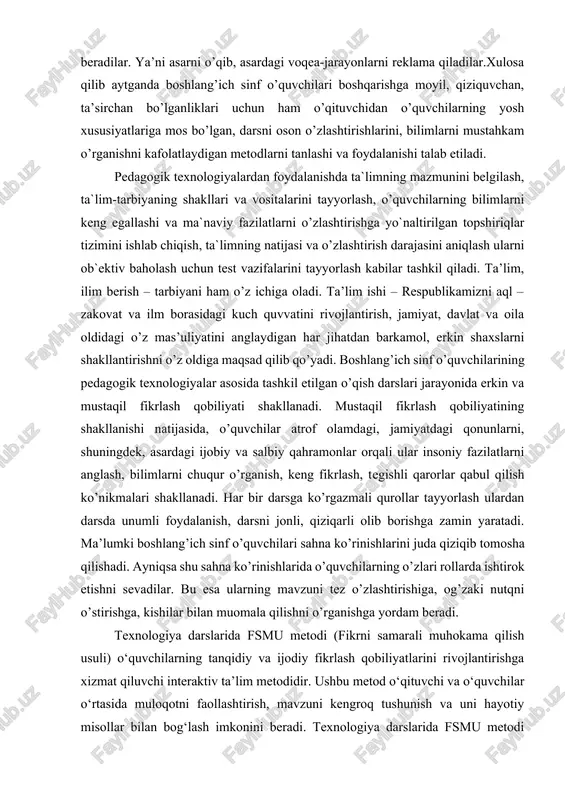 ashkil etilgan o’qish darslari jarayonida erkin va mustaqil fikrlash qobiliyati shakllanadi. mustaqil fikrlash qobiliyatining shakllanishi natijasida, o’quvchilar atrof olamdagi, jamiyatdagi qonunlarni, shuningdek, asardagi ijobiy va salbiy qahramonlar orqali ular insoniy fazilatlarni anglash, bilimlarni chuqur o’rganish, keng fikrlash, tegishli qarorlar qabul qilish ko’nikmalari shakllanadi. har bir darsga ko’rgazmali qurollar tayyorlash ulardan darsda unumli foydalanish, darsni jonli, qiziqarli olib borishga zamin yaratadi. ma’lumki boshlang’ich sinf o’quvchilari sahna ko’rinishlarini juda qiziqib tomosha qilishadi. ayniqsa shu sahna ko’rinishlarida o’quvchilarning o’zlari rollarda ishtirok etishni sevadilar. bu esa ularning mavzuni tez o’zlashtirishiga, og’zaki nutqni o’stirishga, kishilar bilan muomala qilishni o’rganishga yordam beradi. texnologiya darslarida fsmu metodi (fikrni samarali muhokama qilish usuli) o‘quvchilarning tanqidiy va ijodiy fikrlash qobiliyatlarini rivojlantirishga xizmat qiluvchi interaktiv ta’lim metodidir. ushbu metod o‘qituvchi va o‘quvchilar o‘rtasida muloqotni faollashtirish, mavzuni kengroq tushunish va uni hayotiy misollar bilan bog‘lash imkonini beradi. texnologiya darslarida fsmu metodi orqali o‘quvchilarning amaliy ko‘nikmalarini rivojlantirish, ularni jamoaviy ishlarga jalb etish …