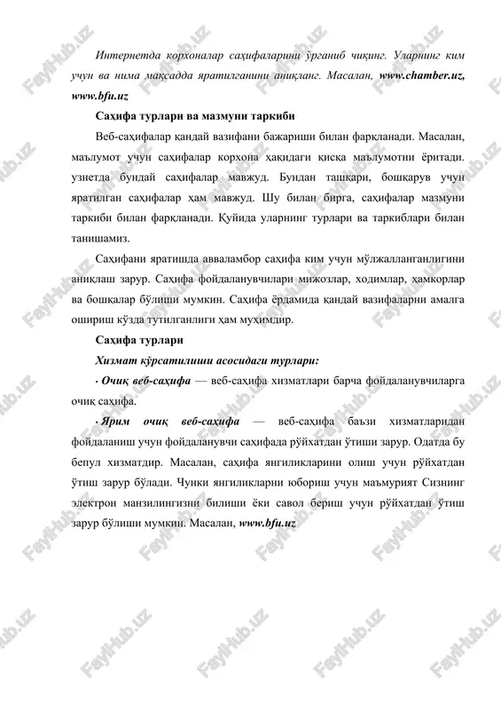 an ma'lumotlardir. joylashish asosida turlanishi: · global veb-sahifalar barcha foydalanuvchilar foydalanishi mumkin bo'lgan veb-sahifalar. bu sahifalar internet tarmoqdagi serverlarda joylashgan bo'ladi. · mahalliy veb-sahifalar faqatgina mahalliy tarmoqdagi foydalanuvchilar uchun mo'ljallangan, ulardan faqatgina ushbu tarmoqdagi mijozlar foydalanishi mumkin bo'ladi. tarmoq tashqarisida ushbu sahifa ko'rinmaydi. ba'zi provayderlar foydalanuvchilari uchun o'z serverida ma'lumotlardan foydalanishga imkon yaratadi. bu foydalanuvchilar uchun qulaylik yaratadi. chunki ulardan foydalanish uchun tashqi kanallardan foydalanish zarurati bo'lmaydi. bu resurslar uchun xarajat talab qilinmaydi. masalan, korxona yoki tashkilot veb-sahifasi, ta'lim muassasasi veb-sahifasi, o'quv markaz veb-sahifasi. masalan, provayder resurslari mahalliy foydalanuvchilar uchun ochiq. sahifa mazmuni, hajmi va vazifalariga asosan esa quyidagi turlari mavjud: · korxonaning ma'lumotnomasi internetda bayon etilgan sahifalar. unda korxona haqidagi umumiy ma'lumotlar, faoliyati, mahsulot va xizmatlar tavsifi, murojaat uchun ma'lumotlar ko'rsatiladi. · korxonaning internetdagi vakolatxonasi sahifalari. ushbu sahifada korxona haqidagi umumiy ma'lumotlar, faoliyati, mahsulot va xizmatlar tavsifi, murojaat uchun ma'lumotlar bilan birga, korxona tajribasi va hamkorlari tavsifi, murojaat uchun …