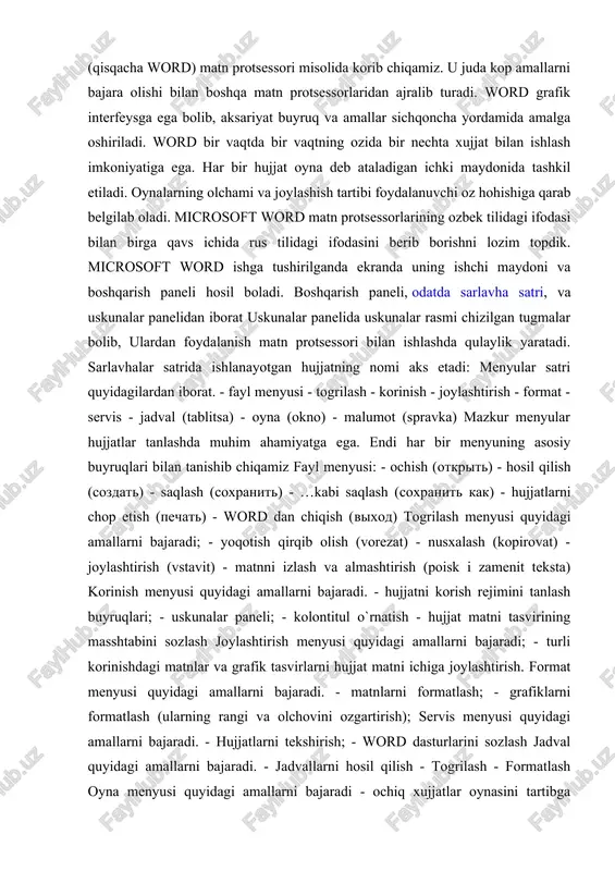 nelidan iborat uskunalar panelida uskunalar rasmi chizilgan tugmalar bolib, ulardan foydalanish matn protsessori bilan ishlashda qulaylik yaratadi. sarlavhalar satrida ishlanayotgan hujjatning nomi aks etadi: menyular satri quyidagilardan iborat. - fayl menyusi - togrilash - korinish - joylashtirish - format - servis - jadval (tablitsa) - oyna (okno) - malumot (spravka) mazkur menyular hujjatlar tanlashda muhim ahamiyatga ega. endi har bir menyuning asosiy buyruqlari bilan tanishib chiqamiz fayl menyusi: - ochish (otkrit) - hosil qilish (sozdat) - saqlash (soxranit) - …kabi saqlash (soxranit kak) - hujjatlarni chop etish (pechat) - word dan chiqish (vixod) togrilash menyusi quyidagi amallarni bajaradi; - yoqotish qirqib olish (vorezat) - nusxalash (kopirovat) - joylashtirish (vstavit) - matnni izlash va almashtirish (poisk i zamenit teksta) korinish menyusi quyidagi amallarni bajaradi. - hujjatni korish rejimini tanlash buyruqlari; - uskunalar paneli; - kolontitul o`rnatish - hujjat matni tasvirining masshtabini sozlash joylashtirish menyusi quyidagi amallarni bajaradi; - turli korinishdagi matnlar …