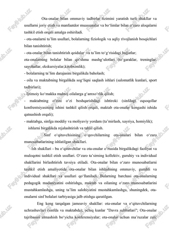 alar bilan qo‘shma mashg‘ulotlari (to‘garaklar, treninglar, sayohatlar, ekskursiyalar,kitobxonlik); - bolalarning ta’lim darajasini birgalikda baholash; - oila va maktabning birgalikda sog‘liqni saqlash ishlari (salomatlik kunlari, sport tadbirlari); - ijtimoiy ko‘makka muhtoj oilalarga g‘amxo‘rlik qilish; - maktabning o‘zini o‘zi boshqarishdagi ishtiroki (sinfdagi oqsoqollar konfrentsiyasining ishini tashkil qilish orqali, maktab ota-onalar kengashi ishida qatnashish orqali); - maktabga, sinfga moddiy va moliyaviy yordam (ta’mirlash, xayriya, homiylik); ishlarni birgalikda rejalashtirish va tahlil qilish. sinf o‘qituvchisining o‘quvchilarning ota-onalari bilan o‘zaro munosabatlarining ishlatilgan shakllari. ish shakllari - bu o‘qituvchilar va ota-onalar o‘rtasida birgalikdagi faoliyat va muloqotni tashkil etish usullari. o‘zaro ta’sirning kollektiv, guruhiy va individual shakllarini birlashtirish tavsiya etiladi. ota-onalar bilan o‘zaro munosabatlarni tashkil etish amaliyotida ota-onalar bilan ishlashning ommaviy, guruhli va individual shakllari va usullari qo‘llaniladi. bularning barchasi ota-onalarning pedagogik madaniyatini oshirishga, maktab va oilaning o‘zaro munosabatlarini mustahkamlashga, uning ta’lim salohiyatini mustahkamlashga, shuningdek, ota-onalarni sinf bolalari tarbiyasiga jalb etishga qaratilgan. eng keng tarqalgan jamoaviy shakllar: ota-onalar …