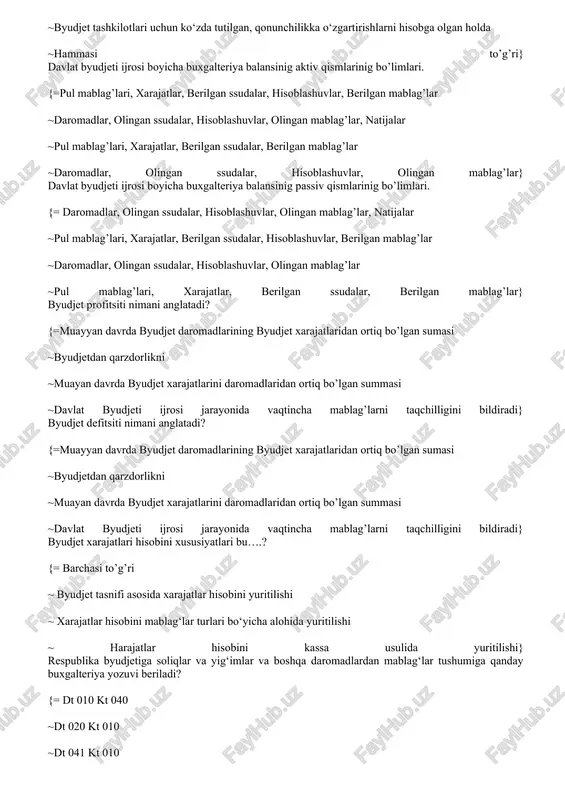 viloyatlar va toshkent shahri bo‘yicha g‘aznachilik boshqarmalari hamda tumanlar (shaarlar) g‘aznachilik bo‘limlari ~yuridik (jismoniy) shaxslarning ikkinchi tomon, tovar (ish va xizmat)lar etkazib beruvchilar oldidagi etkazib berilgan tovar (ish va xizmat)lar uchun xaq to‘lashni tasdiqlovchi hujjatlar ~byudjet tashkilotlari uchun ko‘zda tutilgan, qonunchilikka o‘zgartirishlarni hisobga olgan holda ~hammasi to’g’ri} davlat byudjeti ijrosi boyicha buxgalteriya balansinig aktiv qismlarinig bo’limlari. {=pul mablag’lari, xarajatlar, berilgan ssudalar, hisoblashuvlar, berilgan mablag’lar ~daromadlar, olingan ssudalar, hisoblashuvlar, olingan mablag’lar, natijalar ~pul mablag’lari, xarajatlar, berilgan ssudalar, berilgan mablag’lar ~daromadlar, olingan ssudalar, hisoblashuvlar, olingan mablag’lar} davlat byudjeti ijrosi boyicha buxgalteriya balansinig passiv qismlarinig bo’limlari. {= daromadlar, olingan ssudalar, hisoblashuvlar, olingan mablag’lar, natijalar ~pul mablag’lari, xarajatlar, berilgan ssudalar, hisoblashuvlar, berilgan mablag’lar ~daromadlar, olingan ssudalar, hisoblashuvlar, olingan mablag’lar ~pul mablag’lari, xarajatlar, berilgan ssudalar, berilgan mablag’lar} byudjet profitsiti nimani anglatadi? {=muayyan davrda byudjet daromadlarining byudjet xarajatlaridan ortiq bo’lgan sumasi ~byudjetdan qarzdorlikni ~muayan davrda byudjet xarajatlarini daromadlaridan ortiq bo’lgan summasi ~davlat byudjeti ijrosi jarayonida vaqtincha …