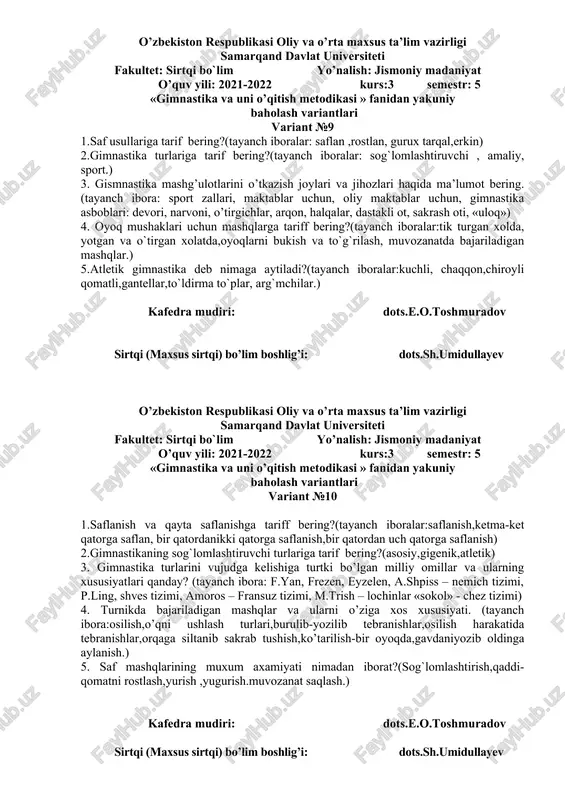 n ikkinchi joyga ko`chish,orani ochish va yaqinlashtirish.) 2.akrabatika mashqlarini qanday o`rgatish mumkun?(tayanch iboralar:umbaloq oshish,ko`krakda tik turish, boshda tik turish,qo`llarda tikturish,yon tamonlarga to`ntarilish,) 3. gismnastika mashg’ulotlarini o’tkazish joylari va jihozlari haqida ma’lumot bering. (tayanch ibora: sport zallari, maktablar uchun, oliy maktablar uchun, gimnastika asboblari: devori, narvoni, o’tirgichlar, arqon, halqalar, dastakli ot, sakrash oti, «uloq») 4. turnikda bajariladigan mashqlar va ularni o’ziga xos xususiyati. (tayanch ibora:osilish,o’qni ushlash turlari,burulib-yozilib tebranishlar,osilish harakatida tebranishlar,orqaga siltanib sakrab tushish,ko’tarilish-bir oyoqda,gavdaniyozib oldinga aylanish.) 5. saf mashqlarining muxum axamiyati nimadan iborat?(sog`lomlashtirish,qaddi-qomatni rostlash,yurish ,yugurish.muvozanat saqlash.) kafedra mudiri: dots.e.o.toshmuradov sirtqi (maxsus sirtqi) bo’lim boshlig’i: dots.sh.umidullayev o’zbekiston respublikasi oliy va o’rta maxsus ta’lim vazirligi samarqand davlat universiteti fakultet: sirtqi bo`lim yo’nalish: jismoniy madaniyat o’quv yili: 2021-2022 kurs:3 semestr: 5 «gimnastika va uni o’qitish metodikasi » fanidan yakuniy baholash variantlari variant №8 1.saf mashqlarining muxum axamiyati nimadan iborat?(sog`lomlashtirish,qaddi-qomatni rostlash,yurish ,yugurish.muvozanat saqlash.) 2.akrabatika mashqlari deb nimaga aytiladi?(akrabatika so`zi, akrabatika texnikasi,akrabatika mashqlari, akrabatik sakrashlar.muvazanat saqlash …