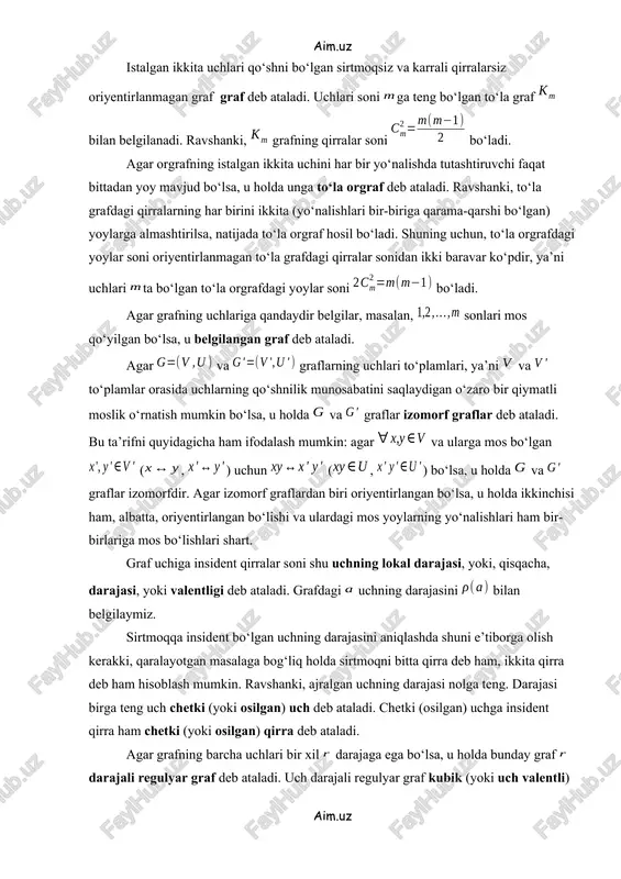 i baravar ko‘pdir, ya’ni uchlari ta bo‘lgan to‘la orgrafdagi yoylar soni bo‘ladi. agar grafning uchlariga qandaydir belgilar, masalan, sonlari mos qo‘yilgan bo‘lsa, u belgilangan graf deb ataladi. agar va graflarning uchlari to‘plamlari, ya’ni va to‘plamlar orasida uchlarning qo‘shnilik munosabatini saqlaydigan o‘zaro bir qiymatli moslik o‘rnatish mumkin bo‘lsa, u holda va graflar izomorf graflar deb ataladi. bu ta’rifni quyidagicha ham ifodalash mumkin: agar va ularga mos bo‘lgan (, ) uchun (, ) bo‘lsa, u holda va graflar izomorfdir. agar izomorf graflardan biri oriyentirlangan bo‘lsa, u holda ikkinchisi ham, albatta, oriyentirlangan bo‘lishi va ulardagi mos yoylarning yo‘nalishlari ham bir-birlariga mos bo‘lishlari shart. graf uchiga insident qirralar soni shu uchning lokal darajasi, yoki, qisqacha, darajasi, yoki valentligi deb ataladi. grafdagi uchning darajasini bilan belgilaymiz. sirtmoqqa insident bo‘lgan uchning darajasini aniqlashda shuni e’tiborga olish kerakki, qaralayotgan masalaga bog‘liq holda sirtmoqni bitta qirra deb ham, ikkita qirra deb ham hisoblash mumkin. ravshanki, ajralgan uchning darajasi …