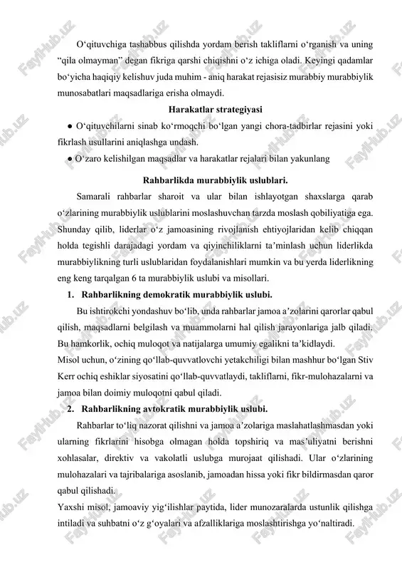 professional maqsadlarini qoʻllab-quvvatlashga harakat qiladi, shu bilan birga ruhiy salomatlik tashabbuslarini ilgari suradi va oʻz-oʻzini parvarish qilish amaliyotini ragʻbatlantiradi. 4. liderlikning aqlli murabbiylik uslubi. agar rahbar ushbu xususiyatlarni taʼkidlasa: oʻz-oʻzini anglash, liderlik oʻzaro munosabatlarida mavjudlik va rahm-shafqat, ular, ehtimol, ongli murabbiylik rahbariyatiga ergashadilar. misol uchun, jamoada nizolar yuzaga kelganda, rahbar xotirjamlikni saqlaydi va ochiq muloqotni ragʻbatlantiradi, jamoa aʼzolari oʻz tashvishlarini bildirishi uchun xavfsiz joy yaratadi. 5. guruhdagi rahbarlik uslubi bu divan bir vaqtning oʻzida bir guruh shaxslar uchun masʼul boʻlib, jamoaviy oʻsishga, hamkorlikka va oʻzaro yordamga eʼtibor qaratadi, degan gʻoya atrofida qurilgan. ular odamlar bir-birining nuqtayi nazari va muammolaridan oʻrganadigan oʻquv muhitini targʻib qiladi. 6. rahbarlikning transformatsion murabbiylik uslubi ushbu uslub jamoa aʼzolarini oʻzlarining toʻliq potensiallariga erishish uchun ilhomlantirish va kuchaytirishga qaratilgan. transformatsion murabbiylik uslubidan foydalanadigan rahbarlar oʻz jamoalarini koʻrish, ragʻbatlantirish va maqsad tuygʻusini yaratish orqali ragʻbatlantiradilar. ular oʻsish va rivojlanish madaniyatini rivojlantiradi, odamlarni oʻz chegaralaridan tashqariga chiqishga undaydi. rahbarlikning …