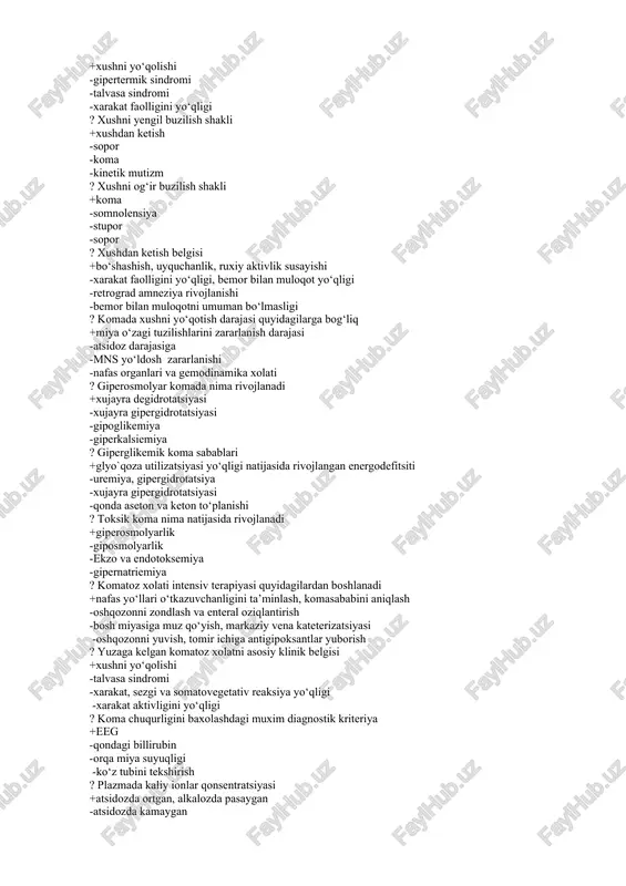 arkazi qaerda joylashgan +miyani gipotalamik soxasi -uzunchoq miya -miyani chakka soxasi -miyacha tubi ? koma rivojlanishining asosiy klinik belgisi +xushni yo‘qolishi -gipertermik sindromi -talvasa sindromi -xarakat faolligini yo‘qligi ? xushni yengil buzilish shakli +xushdan ketish -sopor -koma -kinetik mutizm ? xushni og‘ir buzilish shakli +koma -somnolensiya -stupor -sopor ? xushdan ketish belgisi +bo‘shashish, uyquchanlik, ruxiy aktivlik susayishi -xarakat faolligini yo‘qligi, bemor bilan muloqot yo‘qligi -retrograd amneziya rivojlanishi -bemor bilan muloqotni umuman bo‘lmasligi ? komada xushni yo‘qotish darajasi quyidagilarga bog‘liq +miya o‘zagi tuzilishlarini zararlanish darajasi -atsidoz darajasiga -mns yo‘ldosh zararlanishi -nafas organlari va gemodinamika xolati ? giperosmolyar komada nima rivojlanadi +xujayra degidrotatsiyasi -xujayra gipergidrotatsiyasi -gipoglikemiya -giperkalsiemiya ? giperglikemik koma sabablari +glyo`qoza utilizatsiyasi yo‘qligi natijasida rivojlangan energodefitsiti -uremiya, gipergidrotatsiya -xujayra gipergidrotatsiyasi -qonda aseton va keton to‘planishi ? toksik koma nima natijasida rivojlanadi +giperosmolyarlik -giposmolyarlik -ekzo va endotoksemiya -gipernatriemiya ? komatoz xolati intensiv terapiyasi quyidagilardan boshlanadi +nafas yo‘llari o‘tkazuvchanligini ta’minlash, komasababini aniqlash -oshqozonni …