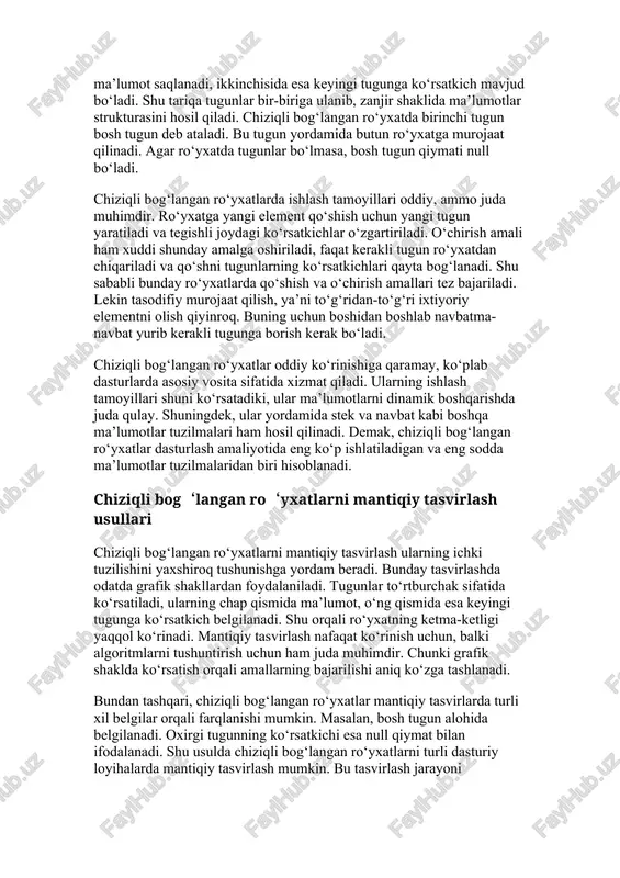 ishga yordam beradi. demak, chiziqli bog‘langan ro‘yxatlarni mantiqiy tasvirlash ularning nazariy va amaliy tomonlarini mukammal tushunishga xizmat qiladi. bog‘langan ro‘yxatlarning afzalliklari, kamchiliklari va qo‘llanilish sohasi bog‘langan ro‘yxatlarning asosiy afzalligi ularning dinamikligi hisoblanadi. ya’ni, ular oldindan aniq o‘lchamga ega bo‘lmaydi, kerak bo‘lsa kengayadi, kerak bo‘lsa qisqaradi. shu tufayli ular xotiradan samarali foydalanishga imkon beradi. ikkinchi katta afzallik esa qo‘shish va o‘chirish amallarining tez bajarilishi. chunki massivlarda element qo‘shishda ko‘pincha ko‘chirish kerak bo‘ladi, bog‘langan ro‘yxatlarda esa faqat ko‘rsatkichlarni o‘zgartirish kifoya. bu jarayon sezilarli darajada samaraliroq. biroq bog‘langan ro‘yxatlarning kamchiliklari ham mavjud. ulardan biri tasodifiy murojaatning qiyinligi. agar massivda istalgan elementga to‘g‘ridan-to‘g‘ri murojaat qilish mumkin bo‘lsa, bog‘langan ro‘yxatda kerakli elementni topish uchun boshidan boshlab yurish zarur bo‘ladi. bu esa vaqtni ko‘proq talab qiladi. yana bir kamchiligi xotira sarfi bilan bog‘liq. har bir tugunda nafaqat ma’lumot, balki ko‘rsatkich ham saqlanadi. bu esa qo‘shimcha xotira talab qiladi. bog‘langan ro‘yxatlarning qo‘llanilish sohasi juda keng. ular stek …