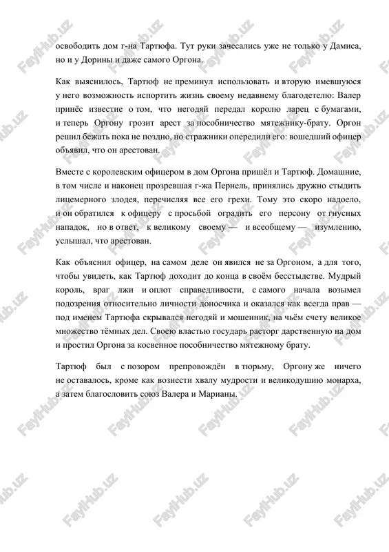 l on, mojno dobitsya bolshego, chem kulakami. domashnie orgona tak eshyo nichego ne pridumali, kogda na poroge doma ob'yavilsya sudebniy pristav g-n loyal. on prinyos predpisanie k zavtrashnemu utru osvobodit dom g-na tartyufa. tut ruki zachesalis uje ne tolko u damisa, no i u dorini i daje samogo orgona. kak viyasnilos, tartyuf ne preminul ispolzovat i vtoruyu imevshuyusya u nego vozmojnost isportit jizn svoemu nedavnemu blagodetelyu: valer prinyos izvestie o tom, chto negodyay peredal korolyu larets s bumagami, i teper orgonu grozit arest za posobnichestvo myatejniku-bratu. orgon reshil bejat poka ne pozdno, no strajniki operedili ego: voshedshiy ofitser ob'yavil, chto on arestovan. vmeste s korolevskim ofitserom v dom orgona prishyol i tartyuf. domashnie, v tom chisle i nakonets prozrevshaya g-ja pernel, prinyalis drujno stidit litsemernogo zlodeya, perechislyaya vse ego grexi. tomu eto skoro nadoelo, i on obratilsya k ofitseru s prosboy ogradit ego personu ot gnusnix napadok, no v otvet, …