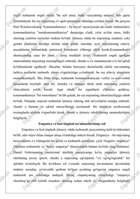 tni e'tiborga olish kerak.kommunikativ ahamiyatning yana bir jihati – uzoq muddatli ta'siri. tushunish orqali qurilgan munosabatlar mijozning mustaqilligini oshiradi, chunki u o'z muammosini o'zi hal qilish ko'nikmalarini egallaydi. masalan, bolalar himoyasi dasturlarida ishchi ota-onaning tarbiya usullarini tushunib, ularni o'zgartirishga yo'naltiradi, bu esa oilaviy aloqalarni mustahkamlaydi. shu bilan birga, tushunish kommunikatsiyani verbal va non-verbal darajalarda boyitadi: tana tili, mimika va ohangni idrok etish mijozning yashirin ehtiyojlarini ochib beradi. agar ishchi bu signallarni e'tiborsiz qoldirsa, kommunikatsiya "bir tomonlama" bo'lib qoladi, bu esa mijozning ishonchsizligiga sabab bo'ladi. natijada, mijozni tushunish ijtimoiy ishning etik me'yorlarini amalga oshiradi, chunki u hurmat va adolat tamoyillariga asoslanadi. bu ahamiyat professional treninglarda alohida o'rganilishi kerak, chunki u ijtimoiy ishchilarning samaradorligini belgilaydi. empatiya va faol tinglash ko'nikmalarining roli empatiya va faol tinglash ijtimoiy ishda tushunish jarayonining kalit ko'nikmalari bo'lib, ular mijoz bilan chuqur aloqa o'rnatishga imkon beradi. empatiya – bu mijozning hissiyotlarini o'z ichingizda his qilish va tushunish qobiliyati, …